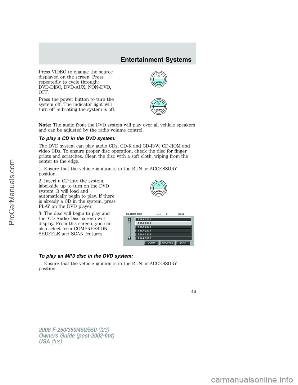 FORD F350 2008 Service Manual Press VIDEO to change the source
displayed on the screen. Press
repeatedly to cycle through:
DVD-DISC, DVD-AUX, NON-DVD,
OFF.
Press the power button to turn the
system off. The indicator light will
tu