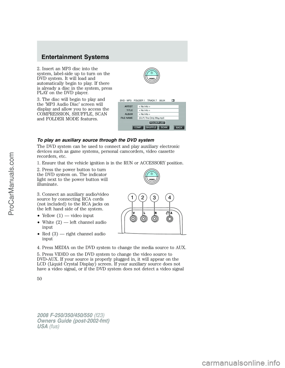 FORD F350 2008 Service Manual 2. Insert an MP3 disc into the
system, label-side up to turn on the
DVD system. It will load and
automatically begin to play. If there
is already a disc in the system, press
PLAY on the DVD player.
3.
