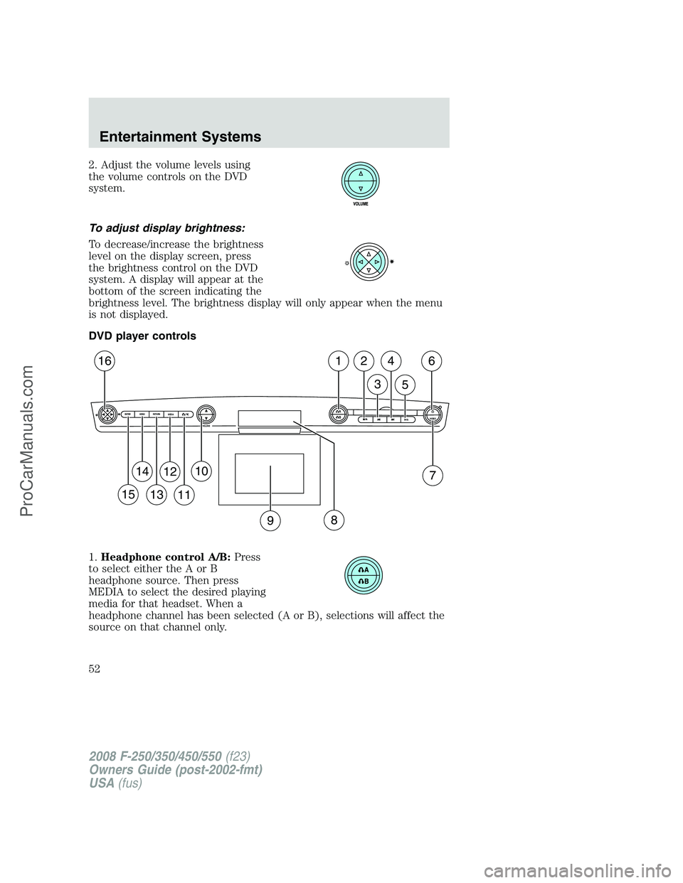 FORD F350 2008 Workshop Manual 2. Adjust the volume levels using
the volume controls on the DVD
system.
To adjust display brightness:
To decrease/increase the brightness
level on the display screen, press
the brightness control on 