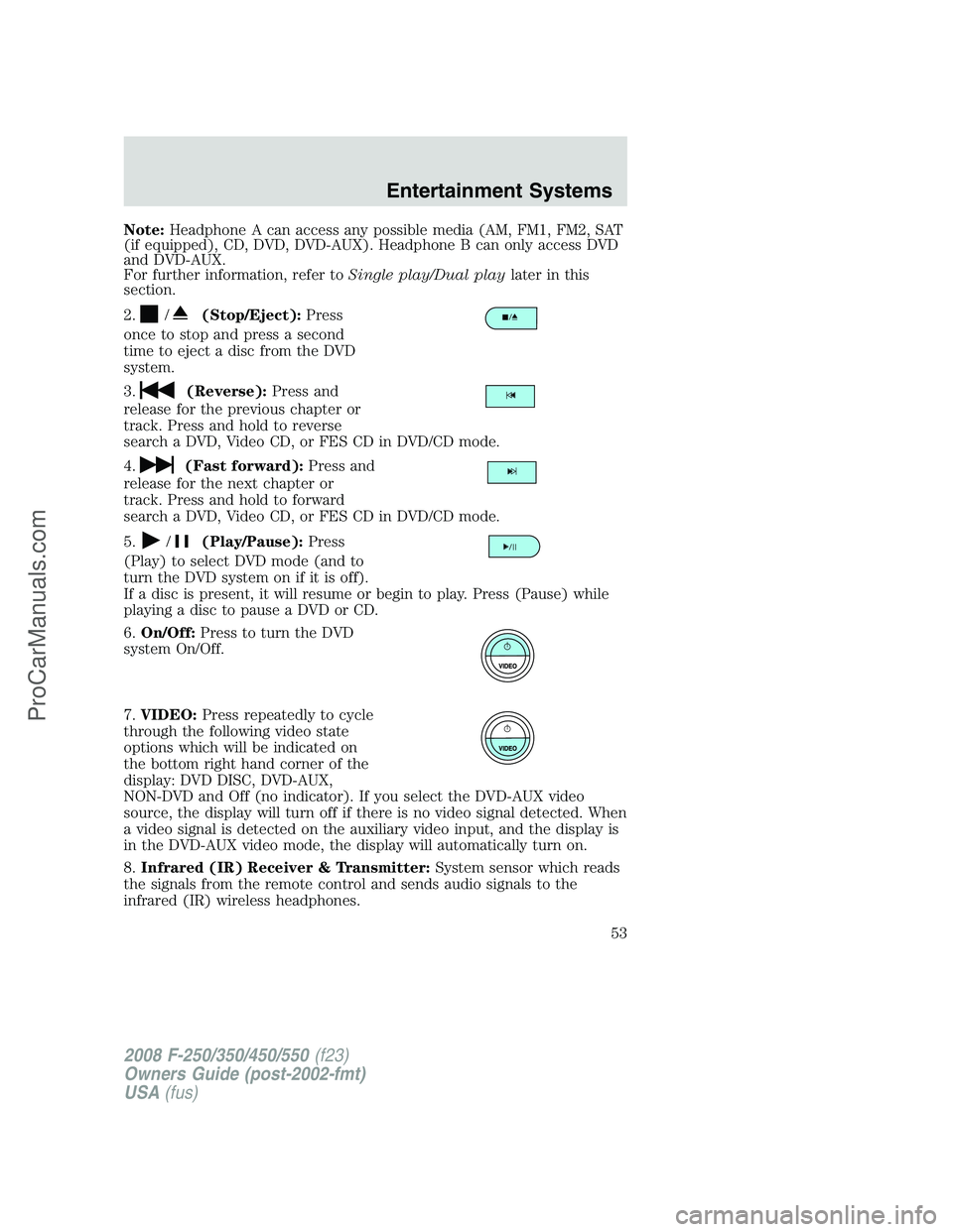 FORD F350 2008 Owners Manual Note:Headphone A can access any possible media (AM, FM1, FM2, SAT
(if equipped), CD, DVD, DVD-AUX). Headphone B can only access DVD
and DVD-AUX.
For further information, refer toSingle play/Dual playl FORD F350 2008 Owners Manual Note:Headphone A can access any possible media (AM, FM1, FM2, SAT
(if equipped), CD, DVD, DVD-AUX). Headphone B can only access DVD
and DVD-AUX.
For further information, refer toSingle play/Dual playl