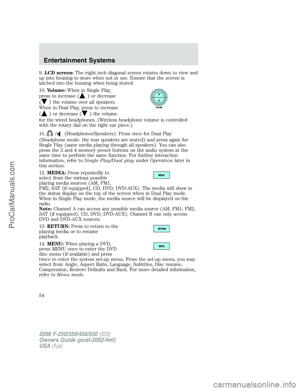 FORD F350 2008 Workshop Manual 9.LCD screen:The eight inch diagonal screen rotates down to view and
up into housing to store when not in use. Ensure that the screen is
latched into the housing when being stored.
10.Volume:When in S