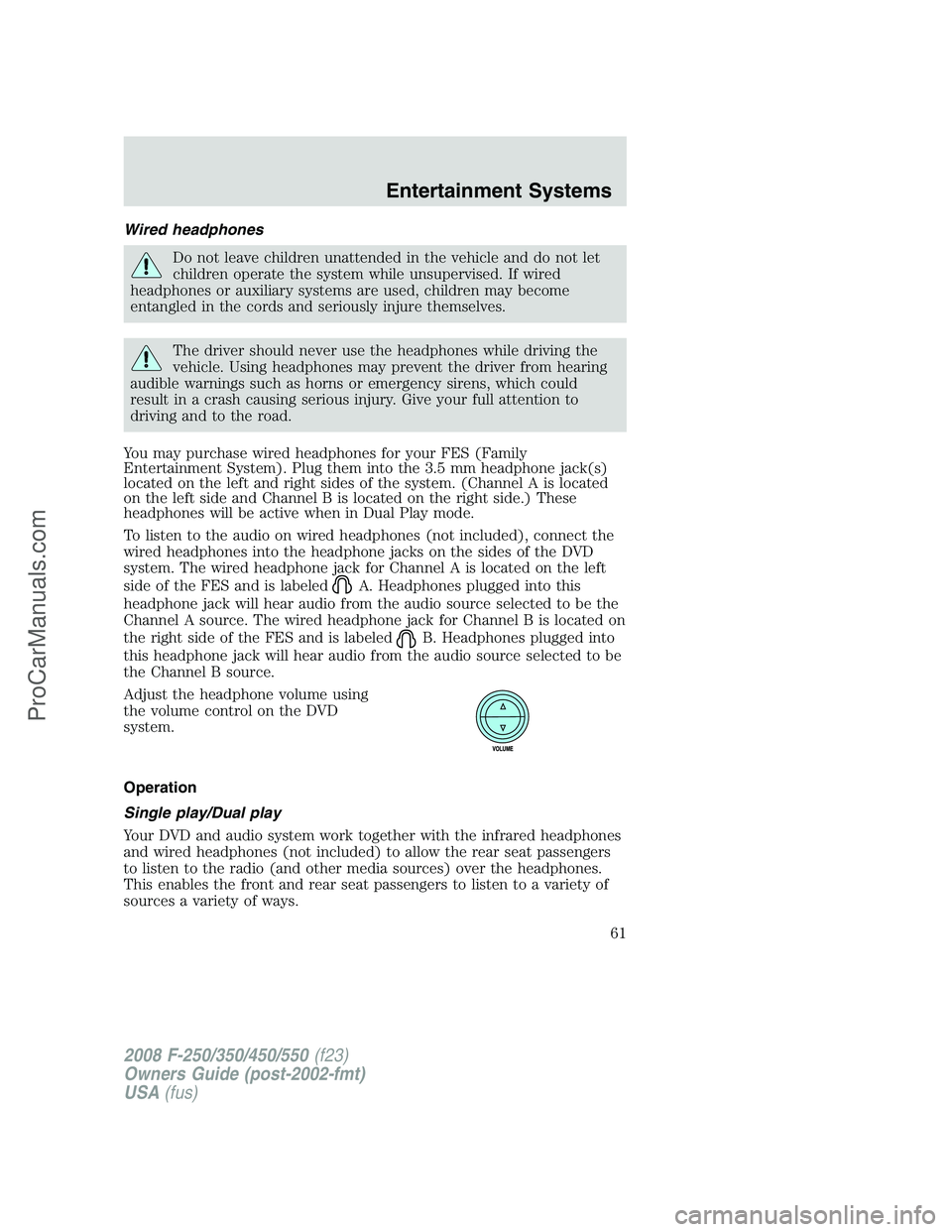 FORD F350 2008 Repair Manual Wired headphones
Do not leave children unattended in the vehicle and do not let
children operate the system while unsupervised. If wired
headphones or auxiliary systems are used, children may become
e FORD F350 2008 Repair Manual Wired headphones
Do not leave children unattended in the vehicle and do not let
children operate the system while unsupervised. If wired
headphones or auxiliary systems are used, children may become
e