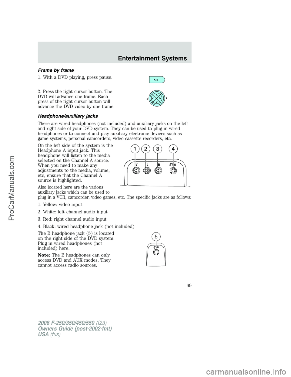 FORD F350 2008 Repair Manual Frame by frame
1. With a DVD playing, press pause.
2. Press the right cursor button. The
DVD will advance one frame. Each
press of the right cursor button will
advance the DVD video by one frame.
Head FORD F350 2008 Repair Manual Frame by frame
1. With a DVD playing, press pause.
2. Press the right cursor button. The
DVD will advance one frame. Each
press of the right cursor button will
advance the DVD video by one frame.
Head
