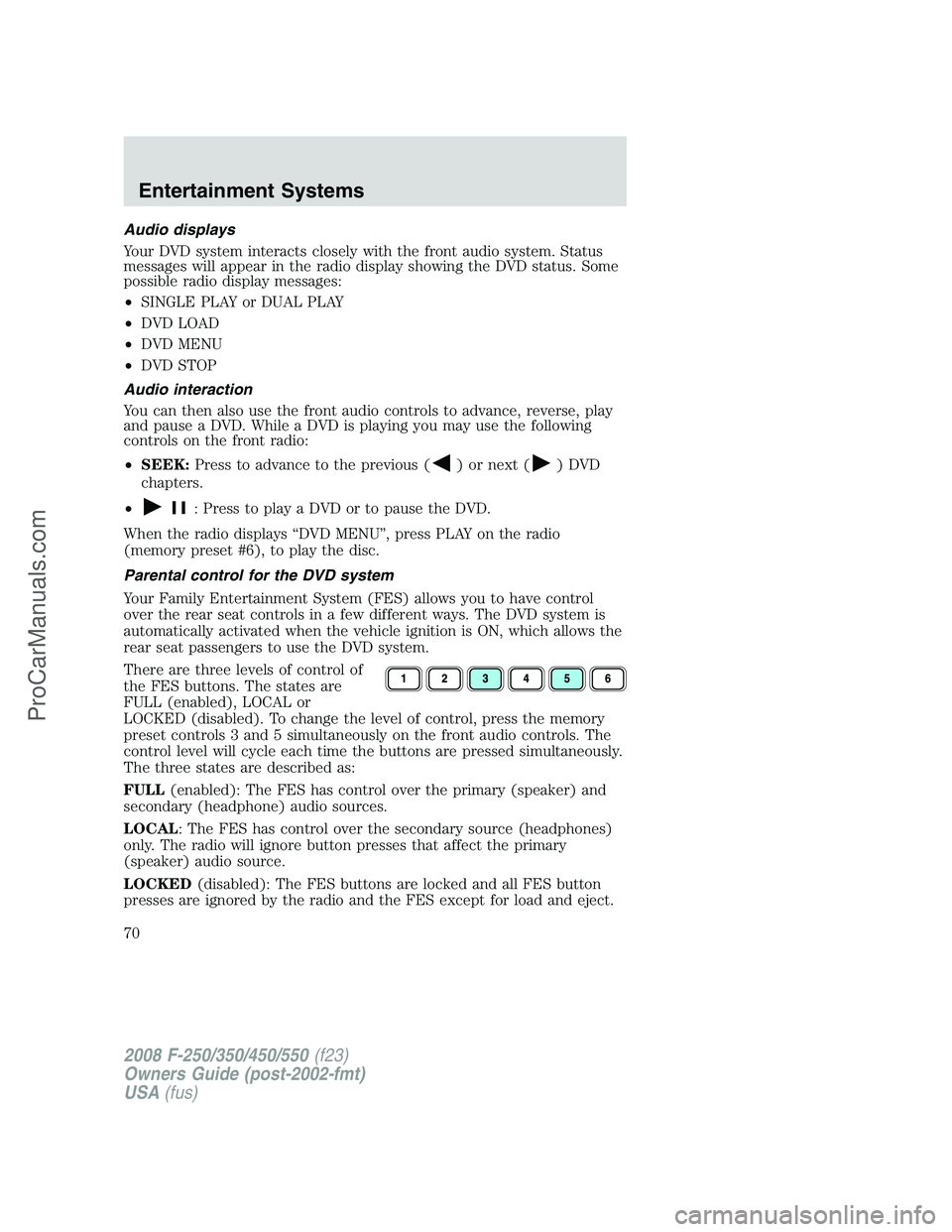 FORD F350 2008 Repair Manual Audio displays
Your DVD system interacts closely with the front audio system. Status
messages will appear in the radio display showing the DVD status. Some
possible radio display messages:
•SINGLE P FORD F350 2008 Repair Manual Audio displays
Your DVD system interacts closely with the front audio system. Status
messages will appear in the radio display showing the DVD status. Some
possible radio display messages:
•SINGLE P