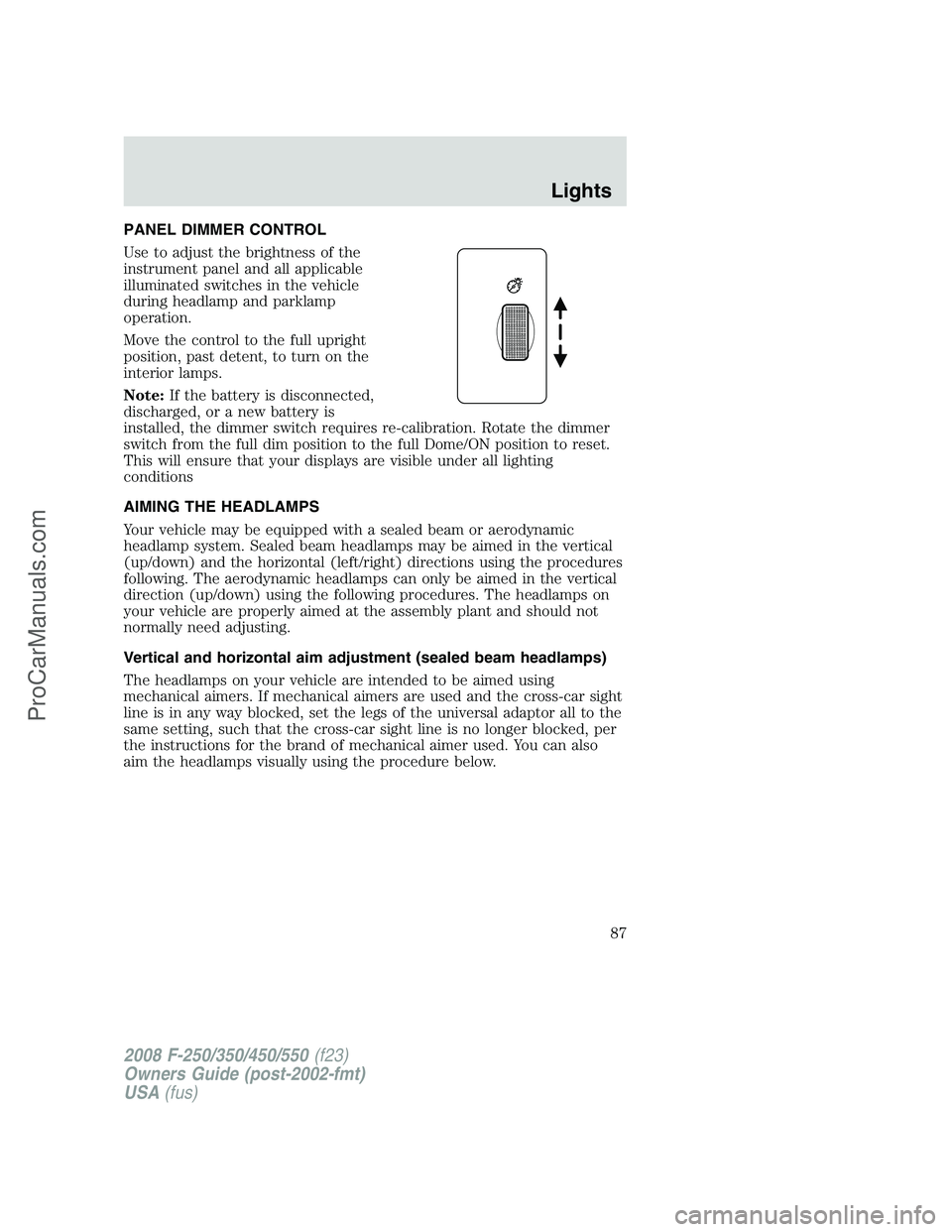 FORD F350 2008 Manual Online PANEL DIMMER CONTROL
Use to adjust the brightness of the
instrument panel and all applicable
illuminated switches in the vehicle
during headlamp and parklamp
operation.
Move the control to the full up FORD F350 2008 Manual Online PANEL DIMMER CONTROL
Use to adjust the brightness of the
instrument panel and all applicable
illuminated switches in the vehicle
during headlamp and parklamp
operation.
Move the control to the full up