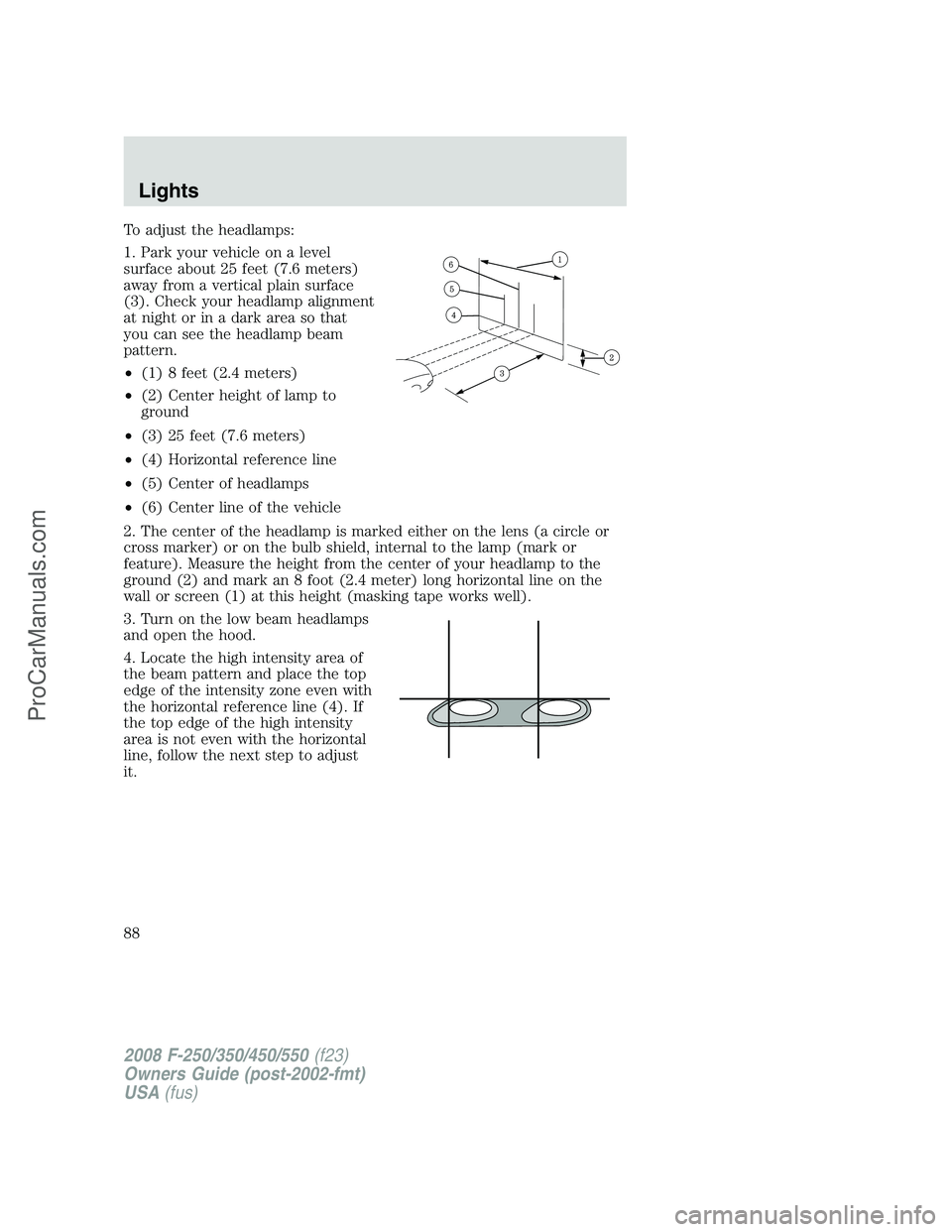 FORD F350 2008 Manual Online To adjust the headlamps:
1. Park your vehicle on a level
surface about 25 feet (7.6 meters)
away from a vertical plain surface
(3). Check your headlamp alignment
at night or in a dark area so that
you FORD F350 2008 Manual Online To adjust the headlamps:
1. Park your vehicle on a level
surface about 25 feet (7.6 meters)
away from a vertical plain surface
(3). Check your headlamp alignment
at night or in a dark area so that
you