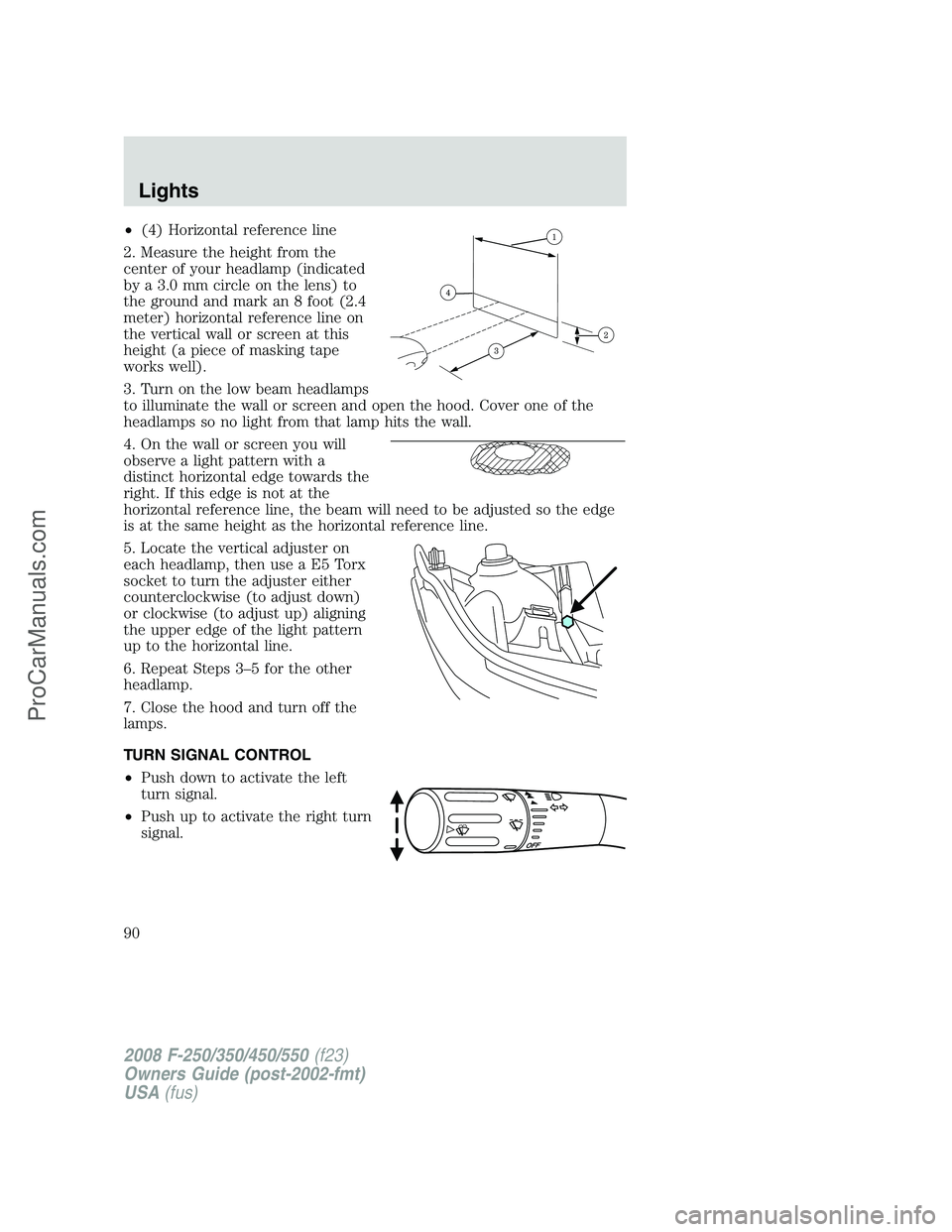 FORD F350 2008 Manual Online •(4) Horizontal reference line
2. Measure the height from the
center of your headlamp (indicated
by a 3.0 mm circle on the lens) to
the ground and mark an 8 foot (2.4
meter) horizontal reference lin FORD F350 2008 Manual Online •(4) Horizontal reference line
2. Measure the height from the
center of your headlamp (indicated
by a 3.0 mm circle on the lens) to
the ground and mark an 8 foot (2.4
meter) horizontal reference lin