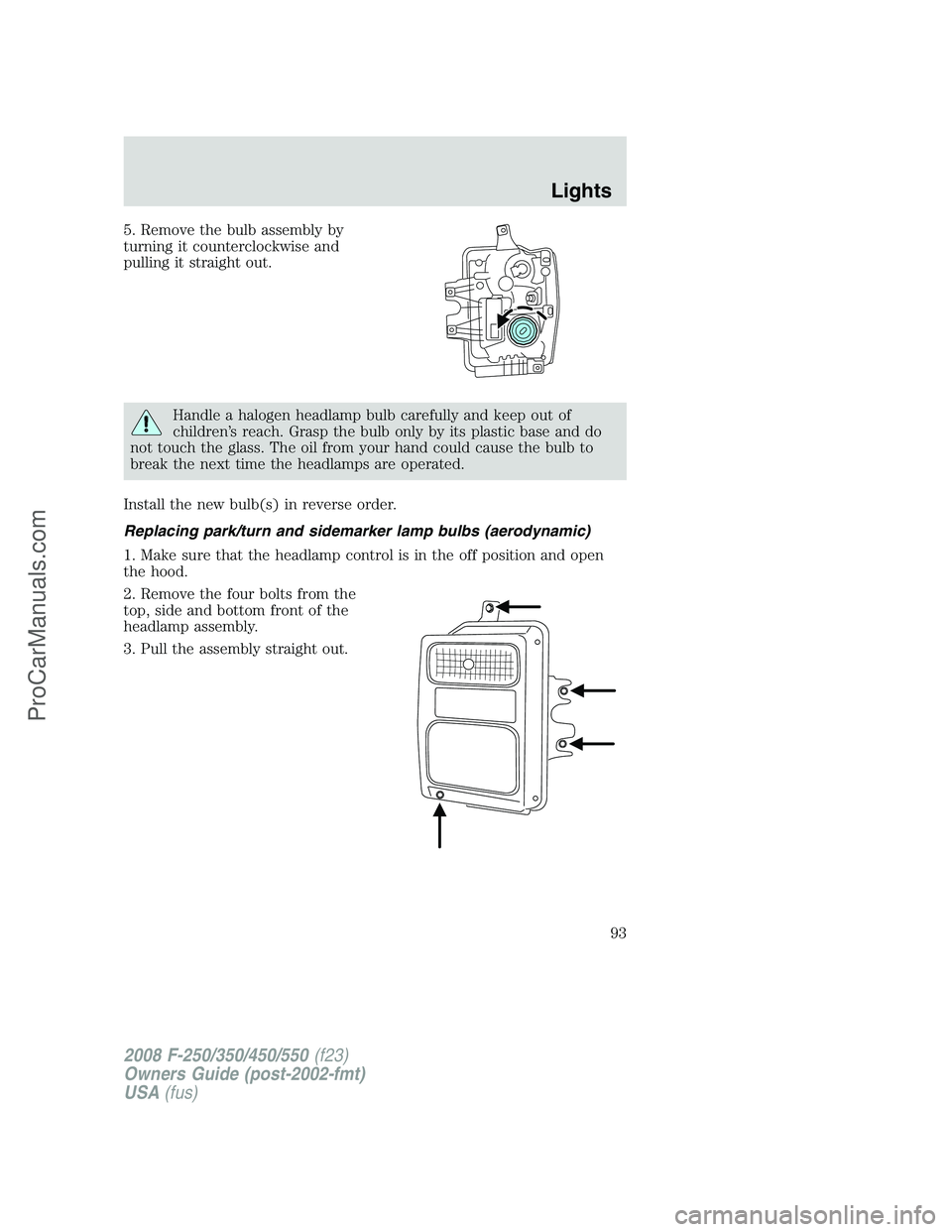 FORD F350 2008 Owners Manual 5. Remove the bulb assembly by
turning it counterclockwise and
pulling it straight out.
Handle a halogen headlamp bulb carefully and keep out of
children’s reach. Grasp the bulb only by its plastic FORD F350 2008 Owners Manual 5. Remove the bulb assembly by
turning it counterclockwise and
pulling it straight out.
Handle a halogen headlamp bulb carefully and keep out of
children’s reach. Grasp the bulb only by its plastic