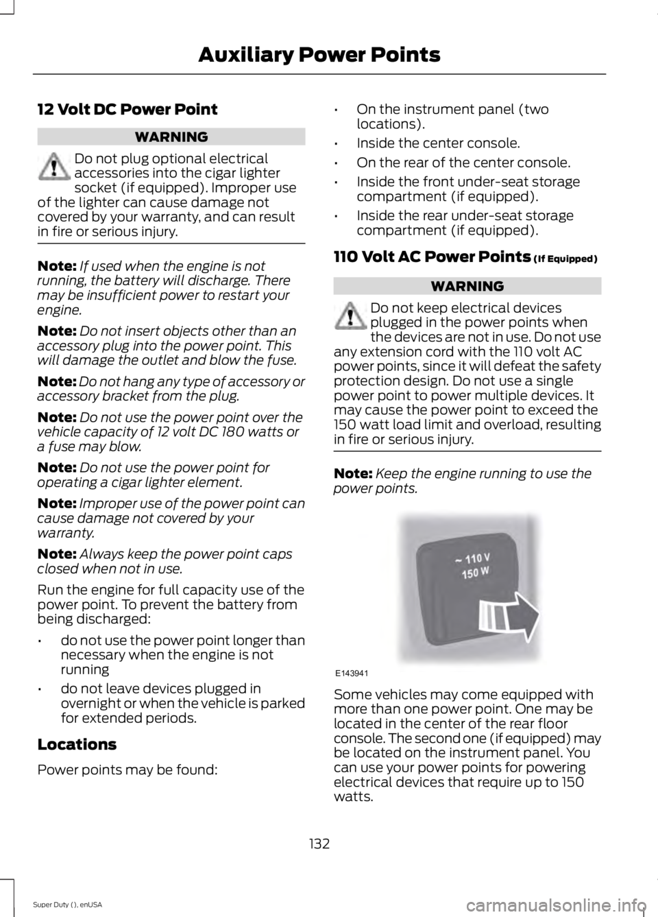 FORD F450 2015  Owners Manual 12 Volt DC Power Point
WARNING
Do not plug optional electrical
accessories into the cigar lighter
socket (if equipped). Improper use
of the lighter can cause damage not
covered by your warranty, and c