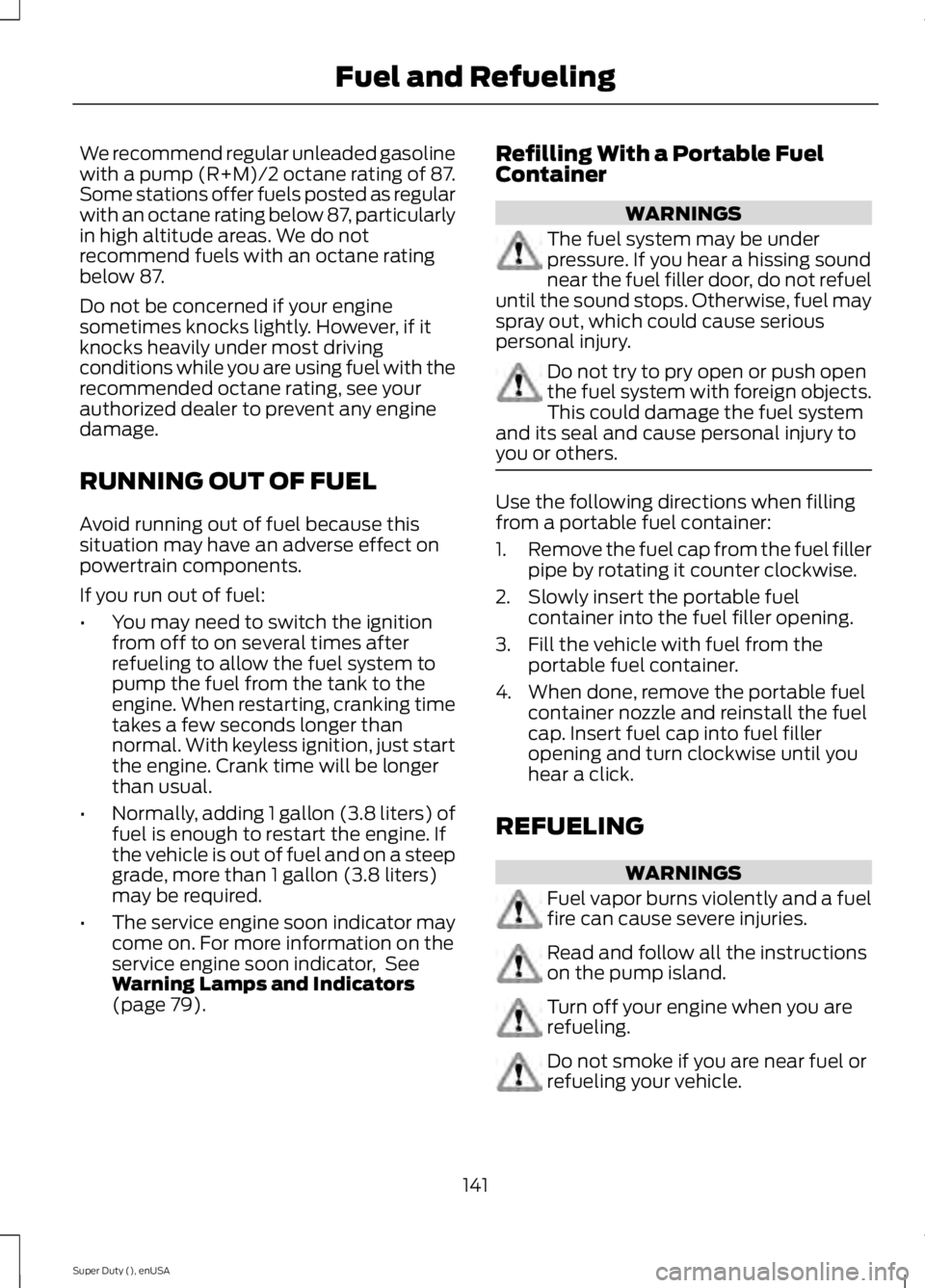 FORD F450 2015 Owners Manual We recommend regular unleaded gasoline
with a pump (R+M)/2 octane rating of 87.
Some stations offer fuels posted as regular
with an octane rating below 87, particularly
in high altitude areas. We do n FORD F450 2015 Owners Manual We recommend regular unleaded gasoline
with a pump (R+M)/2 octane rating of 87.
Some stations offer fuels posted as regular
with an octane rating below 87, particularly
in high altitude areas. We do n