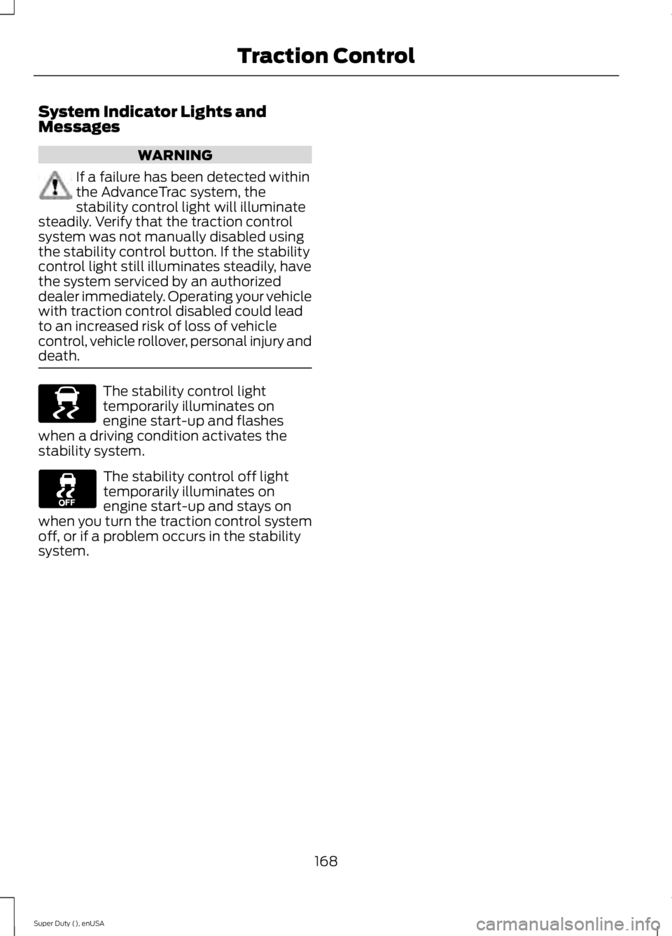 FORD F450 2015  Owners Manual System Indicator Lights and
Messages
WARNING
If a failure has been detected within
the AdvanceTrac system, the
stability control light will illuminate
steadily. Verify that the traction control
system