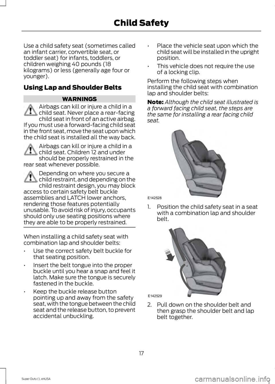 FORD F450 2015  Owners Manual Use a child safety seat (sometimes called
an infant carrier, convertible seat, or
toddler seat) for infants, toddlers, or
children weighing 40 pounds (18
kilograms) or less (generally age four or
youn