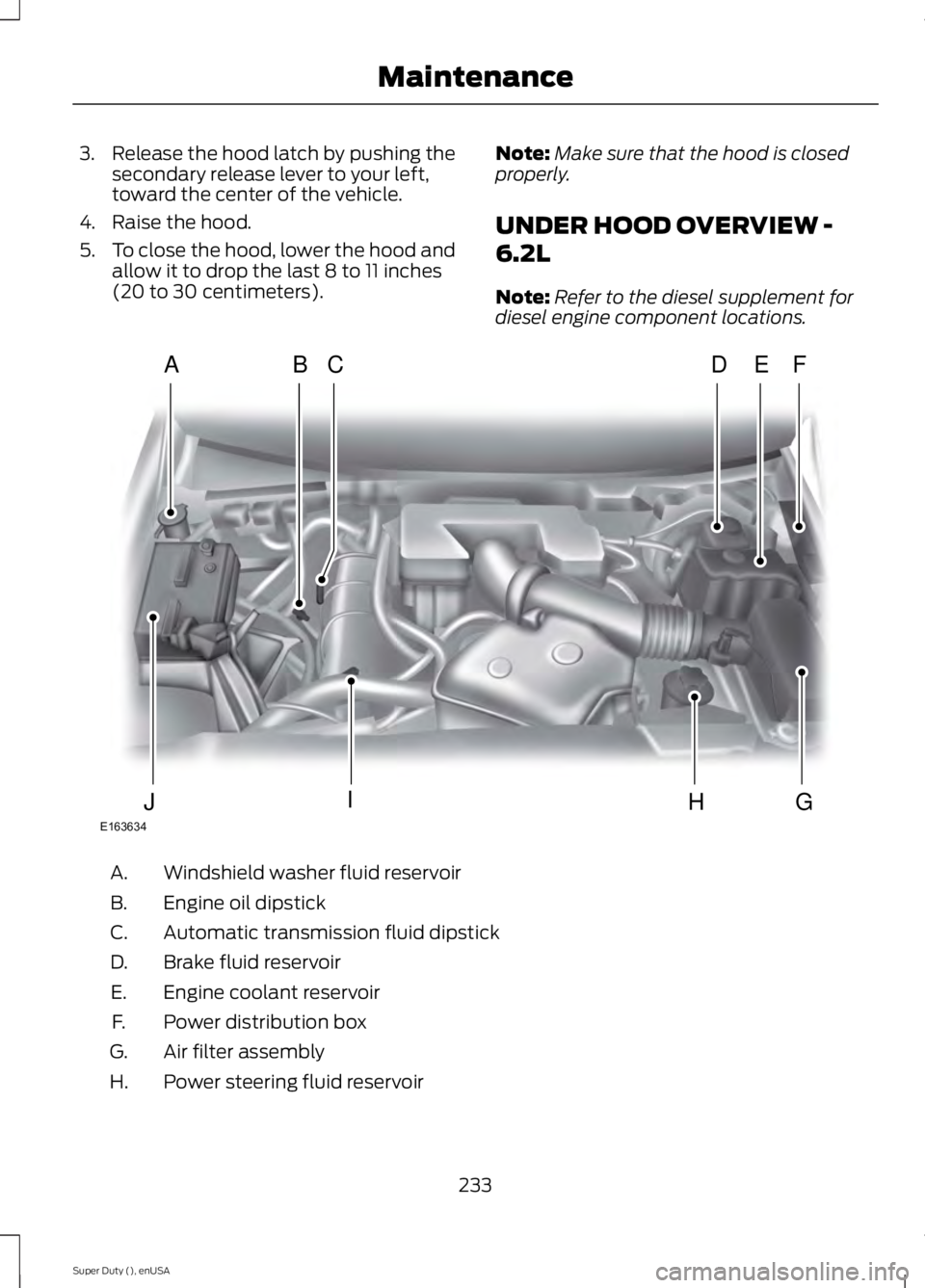 FORD F450 2015  Owners Manual 3. Release the hood latch by pushing the
secondary release lever to your left,
toward the center of the vehicle.
4. Raise the hood.
5. To close the hood, lower the hood and
allow it to drop the last 8
