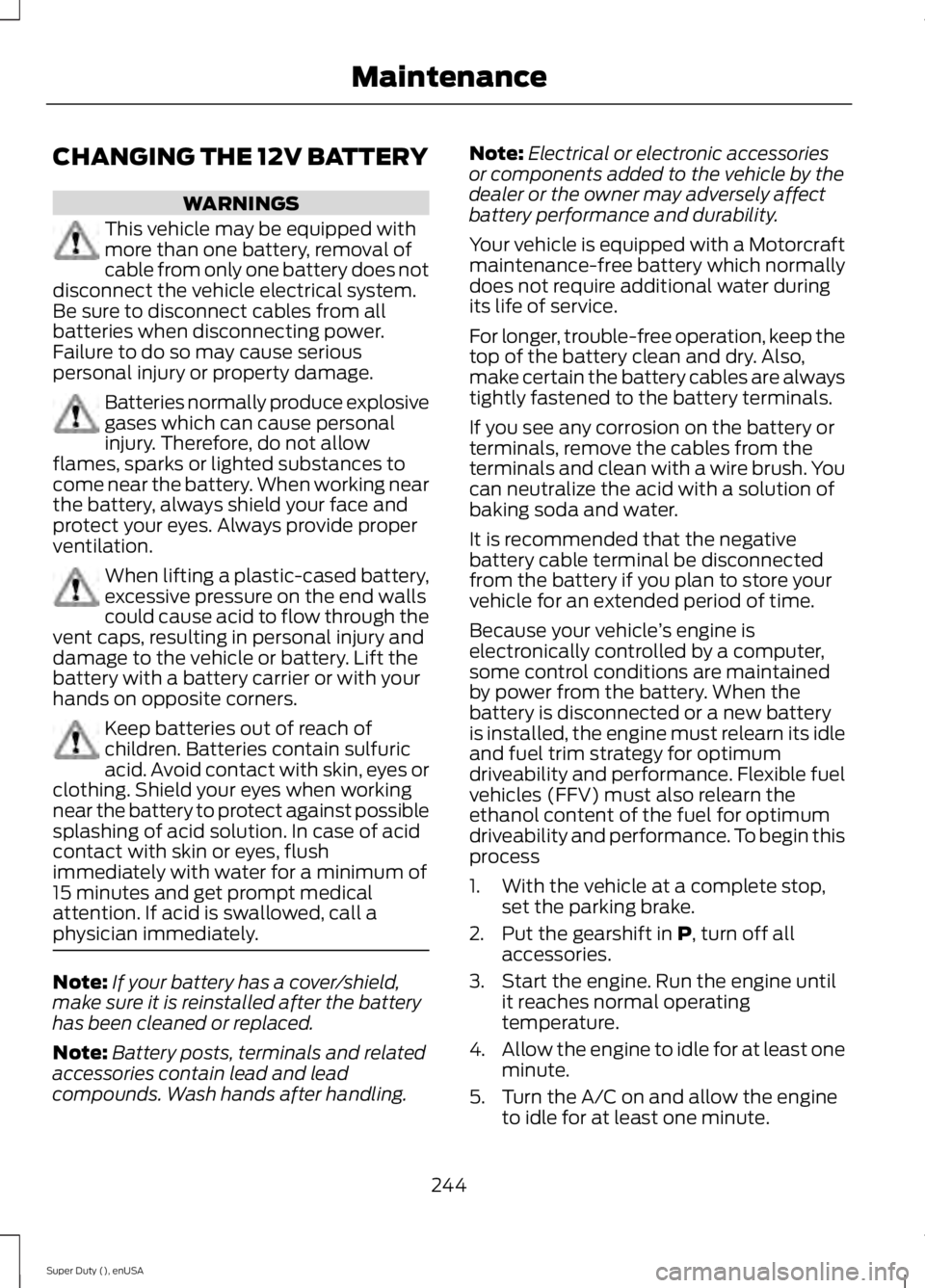 FORD F450 2015 Owners Manual CHANGING THE 12V BATTERY
WARNINGS
This vehicle may be equipped with
more than one battery, removal of
cable from only one battery does not
disconnect the vehicle electrical system.
Be sure to disconne FORD F450 2015 Owners Manual CHANGING THE 12V BATTERY
WARNINGS
This vehicle may be equipped with
more than one battery, removal of
cable from only one battery does not
disconnect the vehicle electrical system.
Be sure to disconne