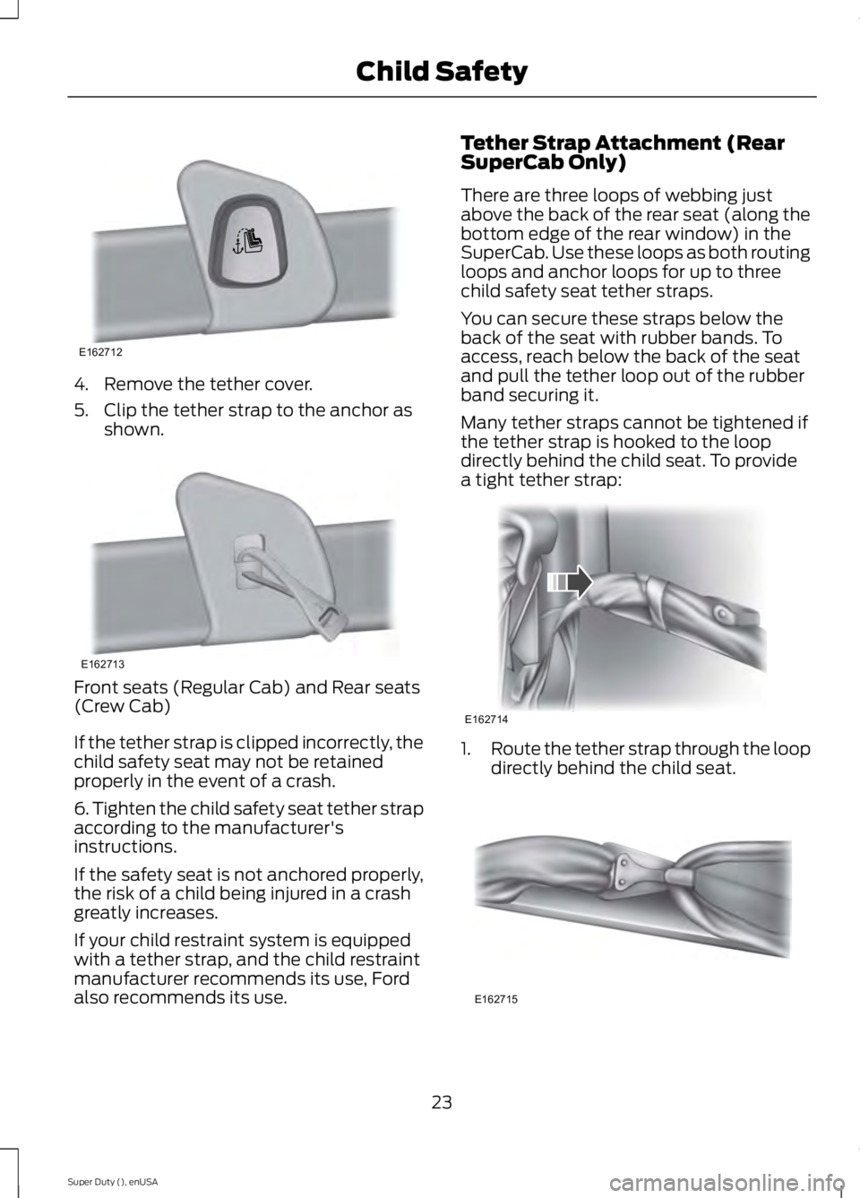 FORD F450 2015 Owners Manual 4. Remove the tether cover.
5. Clip the tether strap to the anchor as
shown. Front seats (Regular Cab) and Rear seats
(Crew Cab)
If the tether strap is clipped incorrectly, the
child safety seat may n FORD F450 2015 Owners Manual 4. Remove the tether cover.
5. Clip the tether strap to the anchor as
shown. Front seats (Regular Cab) and Rear seats
(Crew Cab)
If the tether strap is clipped incorrectly, the
child safety seat may n