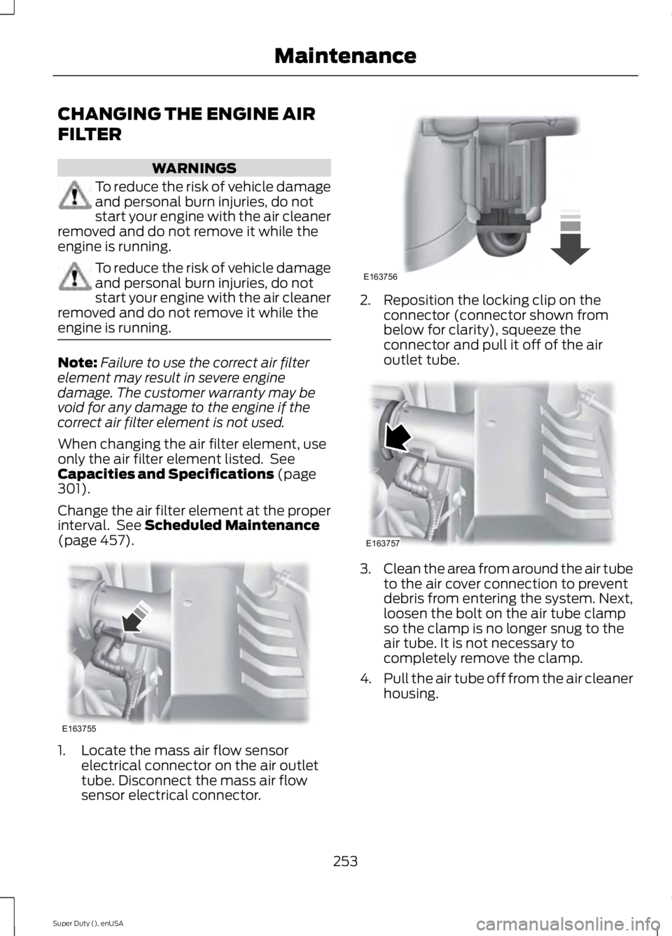 FORD F450 2015 User Guide CHANGING THE ENGINE AIR
FILTER
WARNINGS
To reduce the risk of vehicle damage
and personal burn injuries, do not
start your engine with the air cleaner
removed and do not remove it while the
engine is FORD F450 2015 User Guide CHANGING THE ENGINE AIR
FILTER
WARNINGS
To reduce the risk of vehicle damage
and personal burn injuries, do not
start your engine with the air cleaner
removed and do not remove it while the
engine is