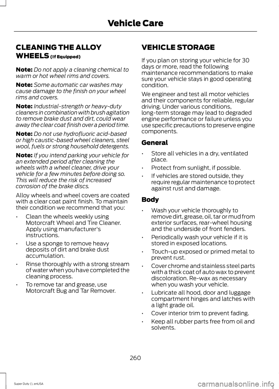 FORD F450 2015 Owners Manual CLEANING THE ALLOY
WHEELS (If Equipped)
Note: Do not apply a cleaning chemical to
warm or hot wheel rims and covers.
Note: Some automatic car washes may
cause damage to the finish on your wheel
rims a FORD F450 2015 Owners Manual CLEANING THE ALLOY
WHEELS (If Equipped)
Note: Do not apply a cleaning chemical to
warm or hot wheel rims and covers.
Note: Some automatic car washes may
cause damage to the finish on your wheel
rims a