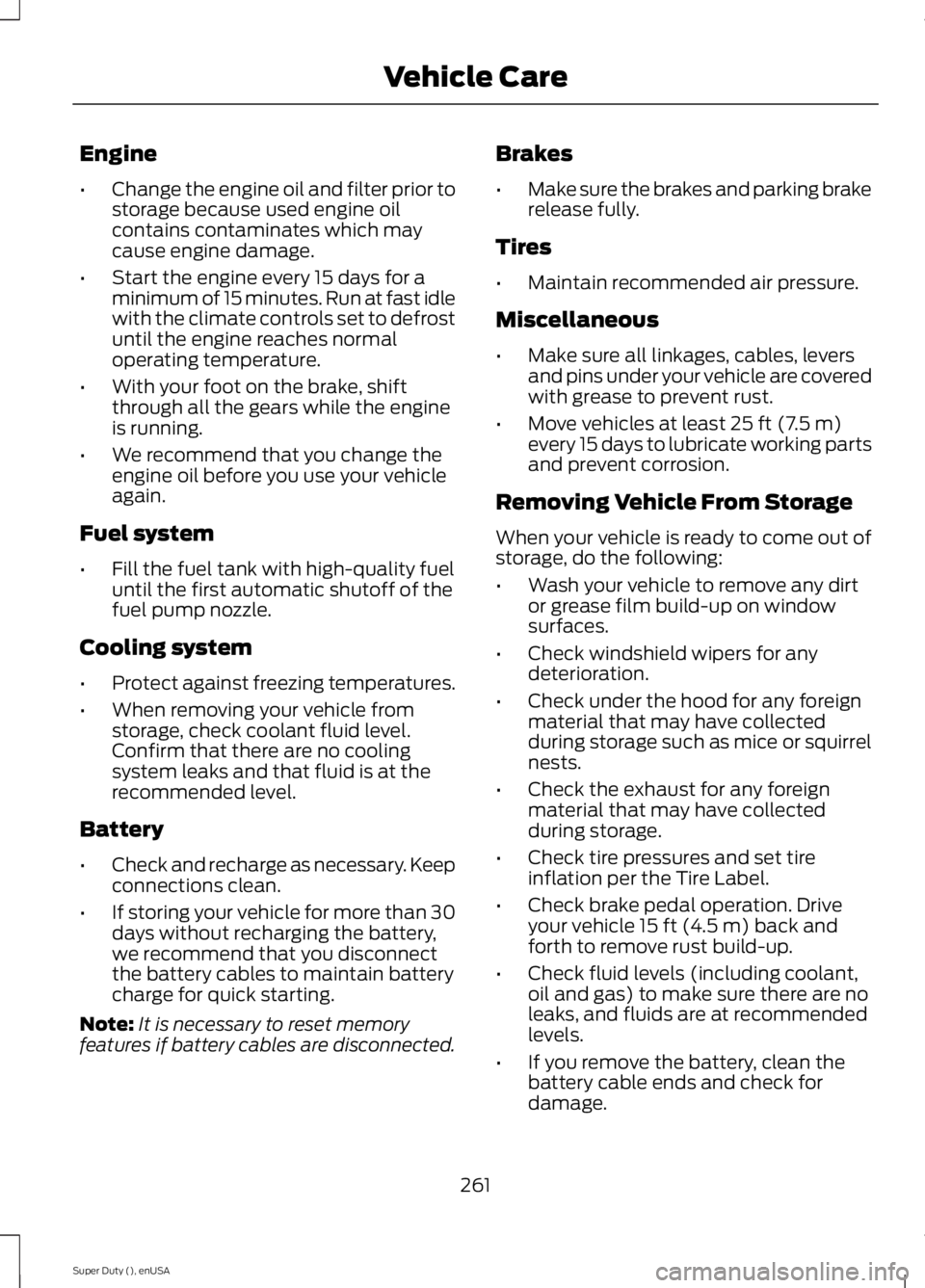 FORD F450 2015  Owners Manual Engine
•
Change the engine oil and filter prior to
storage because used engine oil
contains contaminates which may
cause engine damage.
• Start the engine every 15 days for a
minimum of 15 minutes