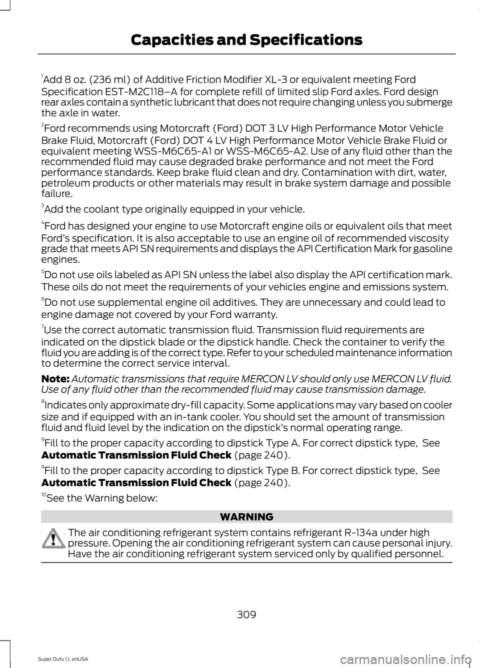 FORD F450 2015 Owners Manual 1
Add 8 oz. (236 ml) of Additive Friction Modifier XL-3 or equivalent meeting Ford
Specification EST-M2C118– A for complete refill of limited slip Ford axles. Ford design
rear axles contain a synthe FORD F450 2015 Owners Manual 1
Add 8 oz. (236 ml) of Additive Friction Modifier XL-3 or equivalent meeting Ford
Specification EST-M2C118– A for complete refill of limited slip Ford axles. Ford design
rear axles contain a synthe