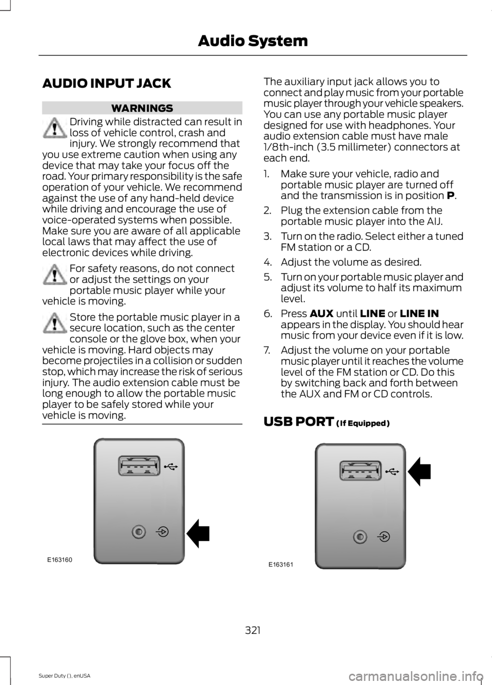 FORD F450 2015  Owners Manual AUDIO INPUT JACK
WARNINGS
Driving while distracted can result in
loss of vehicle control, crash and
injury. We strongly recommend that
you use extreme caution when using any
device that may take your 