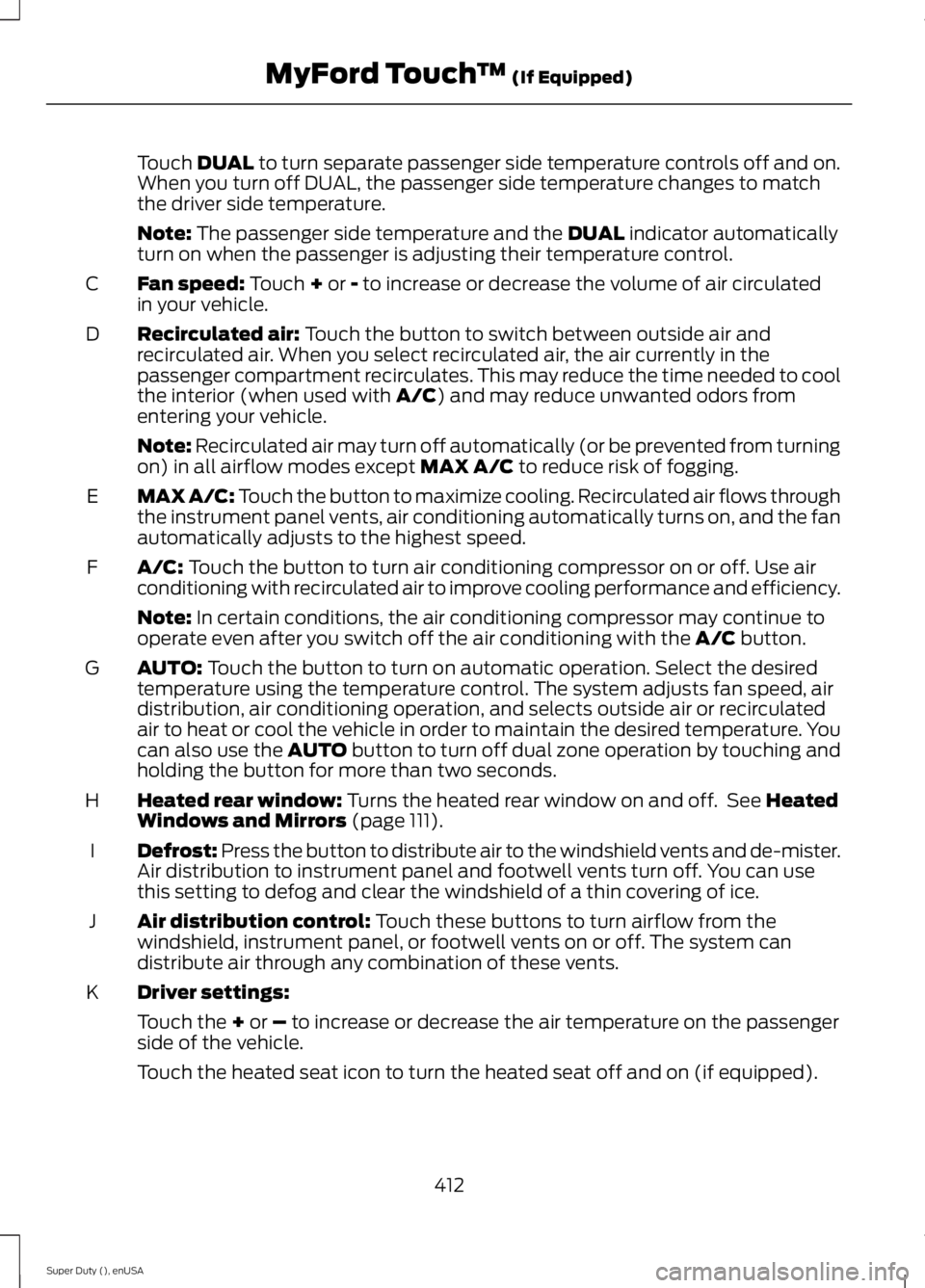 FORD F450 2015  Owners Manual Touch DUAL to turn separate passenger side temperature controls off and on.
When you turn off DUAL, the passenger side temperature changes to match
the driver side temperature.
Note:
 The passenger si