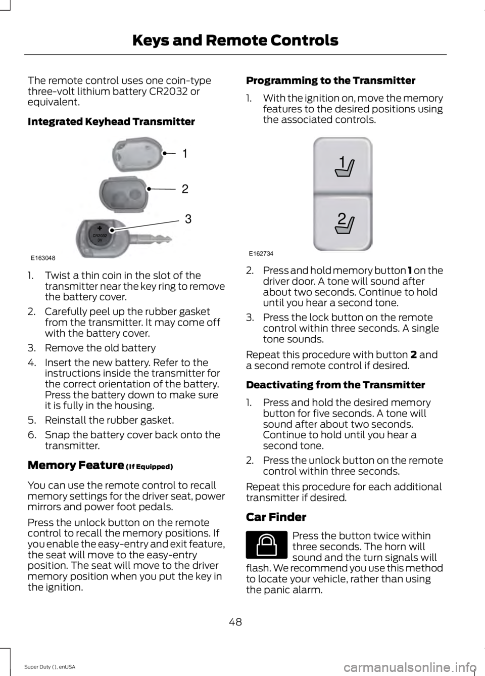 FORD F450 2015  Owners Manual The remote control uses one coin-type
three-volt lithium battery CR2032 or
equivalent.
Integrated Keyhead Transmitter
1. Twist a thin coin in the slot of the
transmitter near the key ring to remove
th