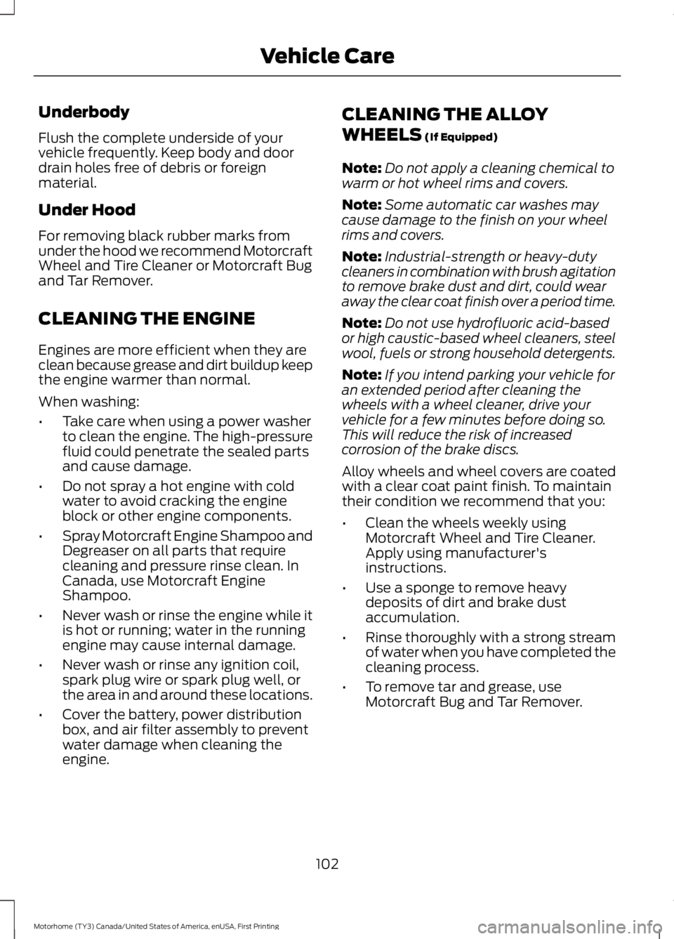 FORD F53 2017 Owners Manual Underbody
Flush the complete underside of your
vehicle frequently. Keep body and door
drain holes free of debris or foreign
material.
Under Hood
For removing black rubber marks from
under the hood we FORD F53 2017 Owners Manual Underbody
Flush the complete underside of your
vehicle frequently. Keep body and door
drain holes free of debris or foreign
material.
Under Hood
For removing black rubber marks from
under the hood we