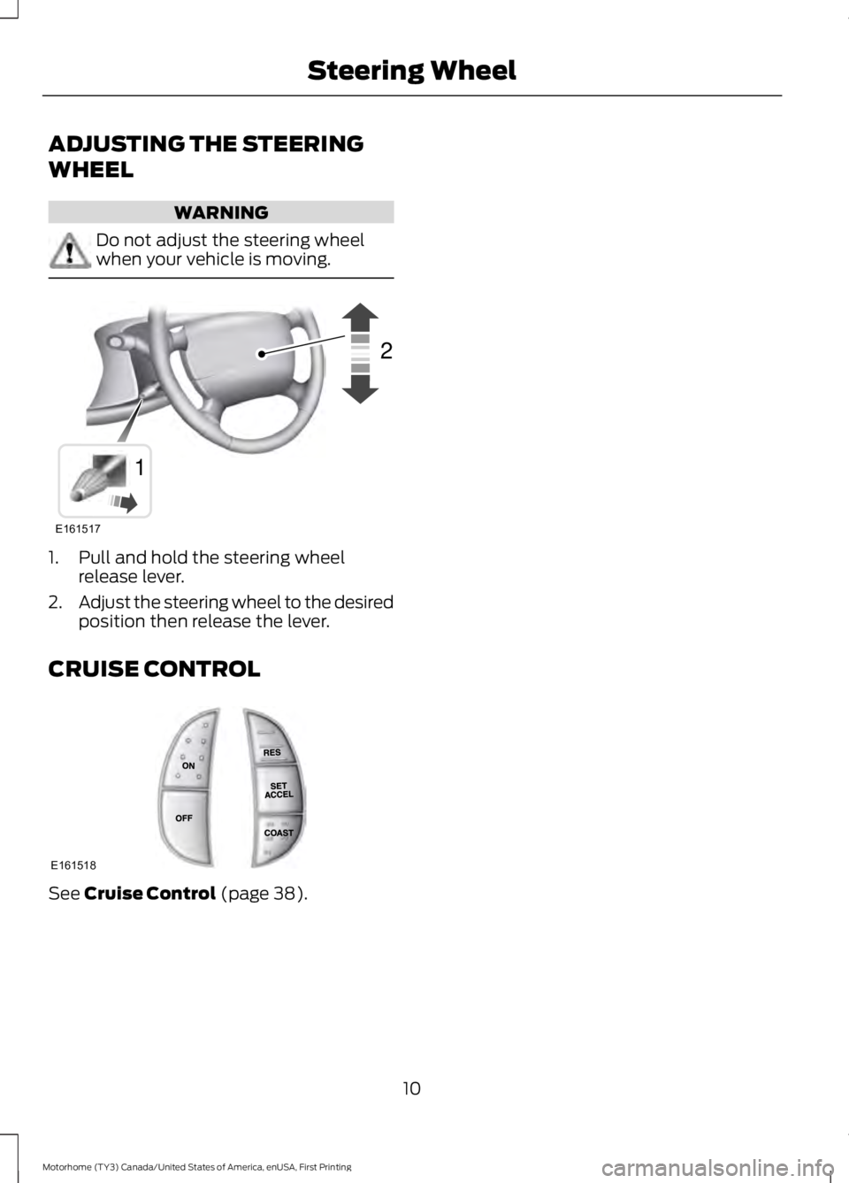 FORD F53 2017 User Guide ADJUSTING THE STEERING
WHEEL
WARNING
Do not adjust the steering wheel
when your vehicle is moving.
1. Pull and hold the steering wheel
release lever.
2. Adjust the steering wheel to the desired
positi FORD F53 2017 User Guide ADJUSTING THE STEERING
WHEEL
WARNING
Do not adjust the steering wheel
when your vehicle is moving.
1. Pull and hold the steering wheel
release lever.
2. Adjust the steering wheel to the desired
positi