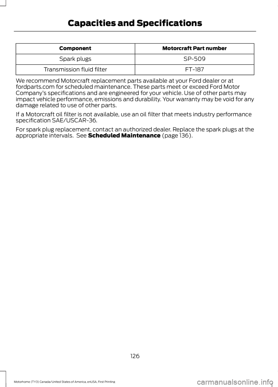 FORD F53 2017 Owners Manual Motorcraft Part number
Component
SP-509
Spark plugs
FT-187
Transmission fluid filter
We recommend Motorcraft replacement parts available at your Ford dealer or at
fordparts.com for scheduled maintenan FORD F53 2017 Owners Manual Motorcraft Part number
Component
SP-509
Spark plugs
FT-187
Transmission fluid filter
We recommend Motorcraft replacement parts available at your Ford dealer or at
fordparts.com for scheduled maintenan