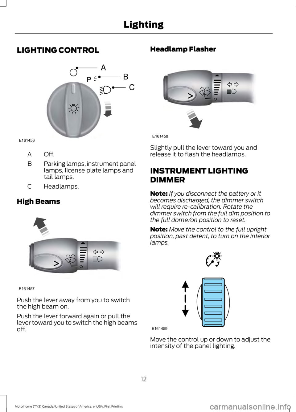 FORD F53 2017 Owners Manual LIGHTING CONTROL
Off.A
Parking lamps, instrument panel
lamps, license plate lamps and
tail lamps.
B
Headlamps.
C
High Beams Push the lever away from you to switch
the high beam on.
Push the lever forw FORD F53 2017 Owners Manual LIGHTING CONTROL
Off.A
Parking lamps, instrument panel
lamps, license plate lamps and
tail lamps.
B
Headlamps.
C
High Beams Push the lever away from you to switch
the high beam on.
Push the lever forw