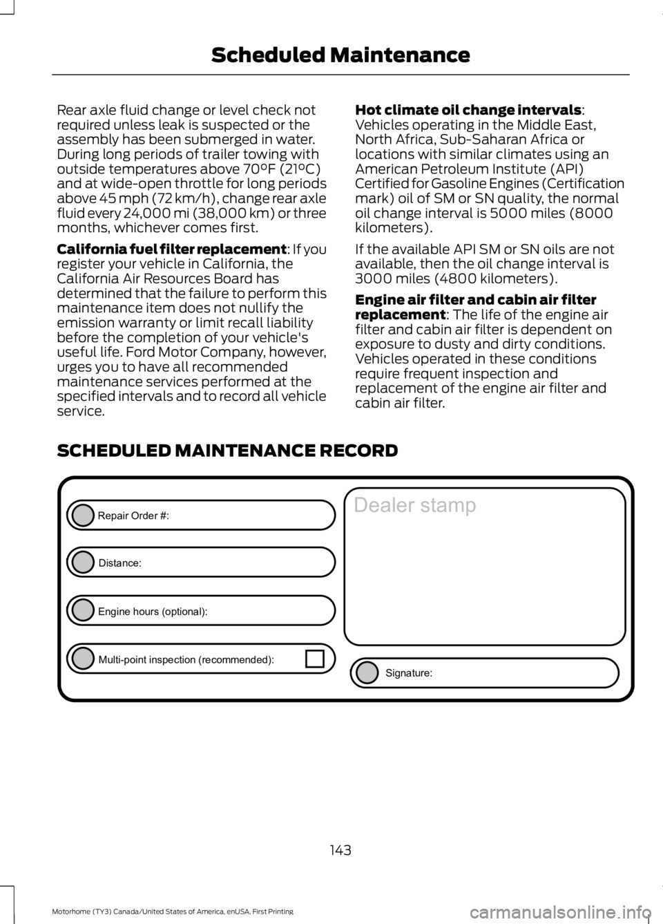 FORD F53 2017 Owners Manual Rear axle fluid change or level check not
required unless leak is suspected or the
assembly has been submerged in water.
During long periods of trailer towing with
outside temperatures above 70°F (21 FORD F53 2017 Owners Manual Rear axle fluid change or level check not
required unless leak is suspected or the
assembly has been submerged in water.
During long periods of trailer towing with
outside temperatures above 70°F (21