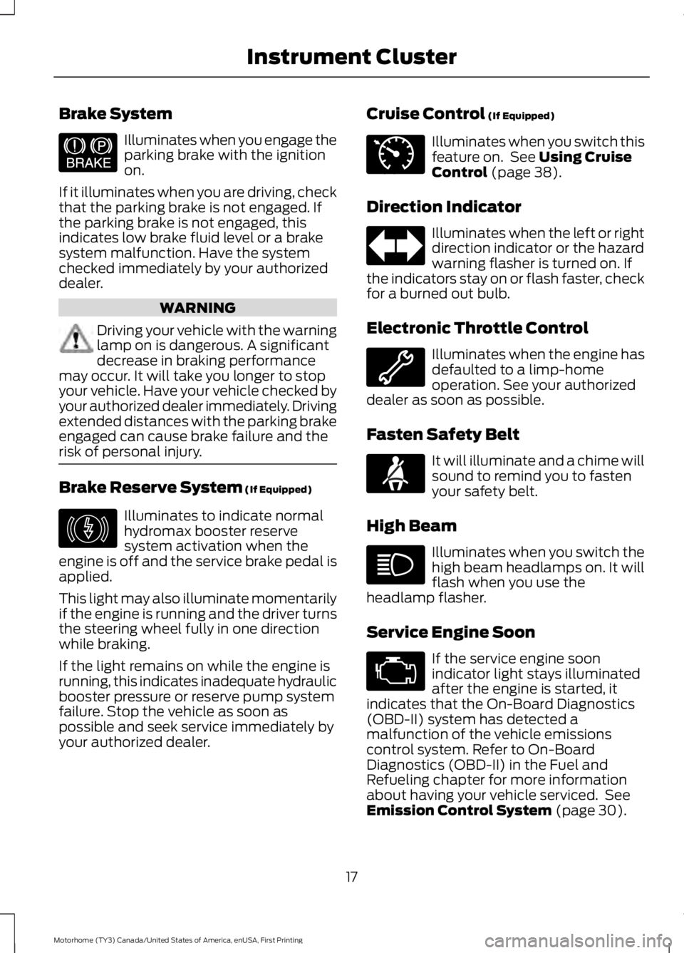 FORD F53 2017 Owners Manual Brake System
Illuminates when you engage the
parking brake with the ignition
on.
If it illuminates when you are driving, check
that the parking brake is not engaged. If
the parking brake is not engage FORD F53 2017 Owners Manual Brake System
Illuminates when you engage the
parking brake with the ignition
on.
If it illuminates when you are driving, check
that the parking brake is not engaged. If
the parking brake is not engage