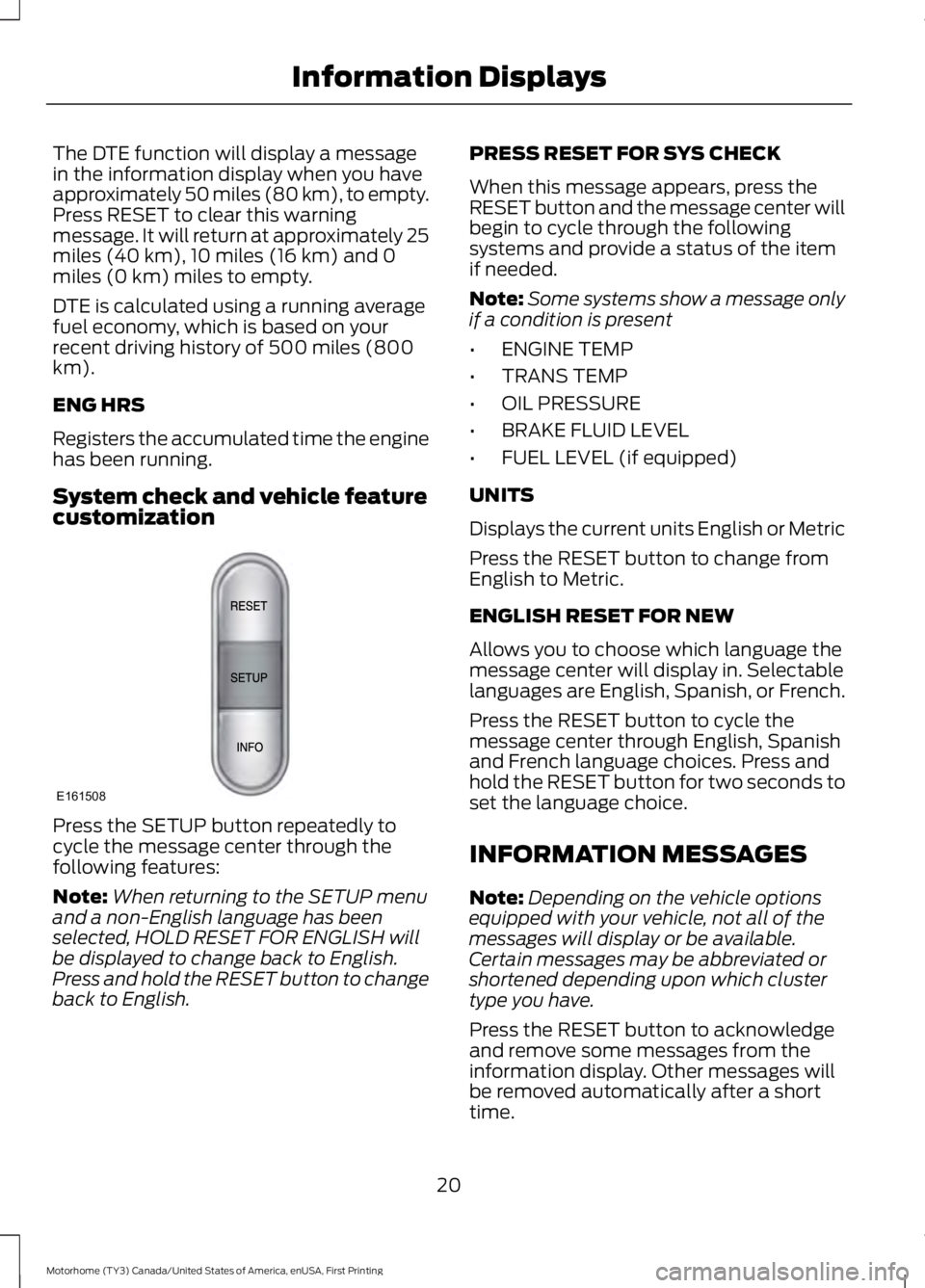 FORD F53 2017 Owners Manual The DTE function will display a message
in the information display when you have
approximately 50 miles (80 km), to empty.
Press RESET to clear this warning
message. It will return at approximately 25 FORD F53 2017 Owners Manual The DTE function will display a message
in the information display when you have
approximately 50 miles (80 km), to empty.
Press RESET to clear this warning
message. It will return at approximately 25
