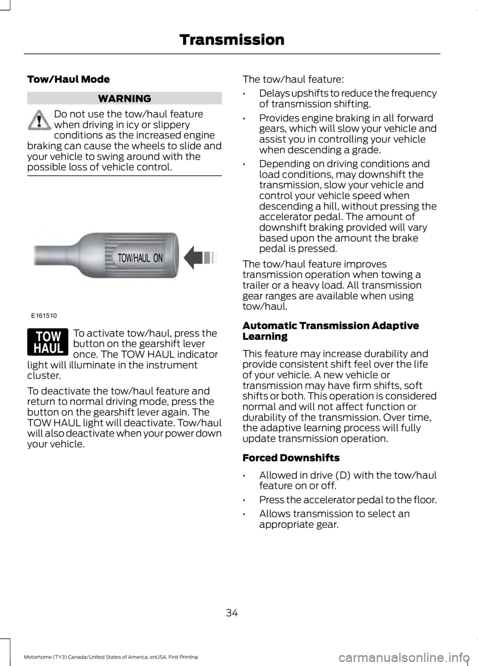 FORD F53 2017 Owners Guide Tow/Haul Mode
WARNING
Do not use the tow/haul feature
when driving in icy or slippery
conditions as the increased engine
braking can cause the wheels to slide and
your vehicle to swing around with the FORD F53 2017 Owners Guide Tow/Haul Mode
WARNING
Do not use the tow/haul feature
when driving in icy or slippery
conditions as the increased engine
braking can cause the wheels to slide and
your vehicle to swing around with the