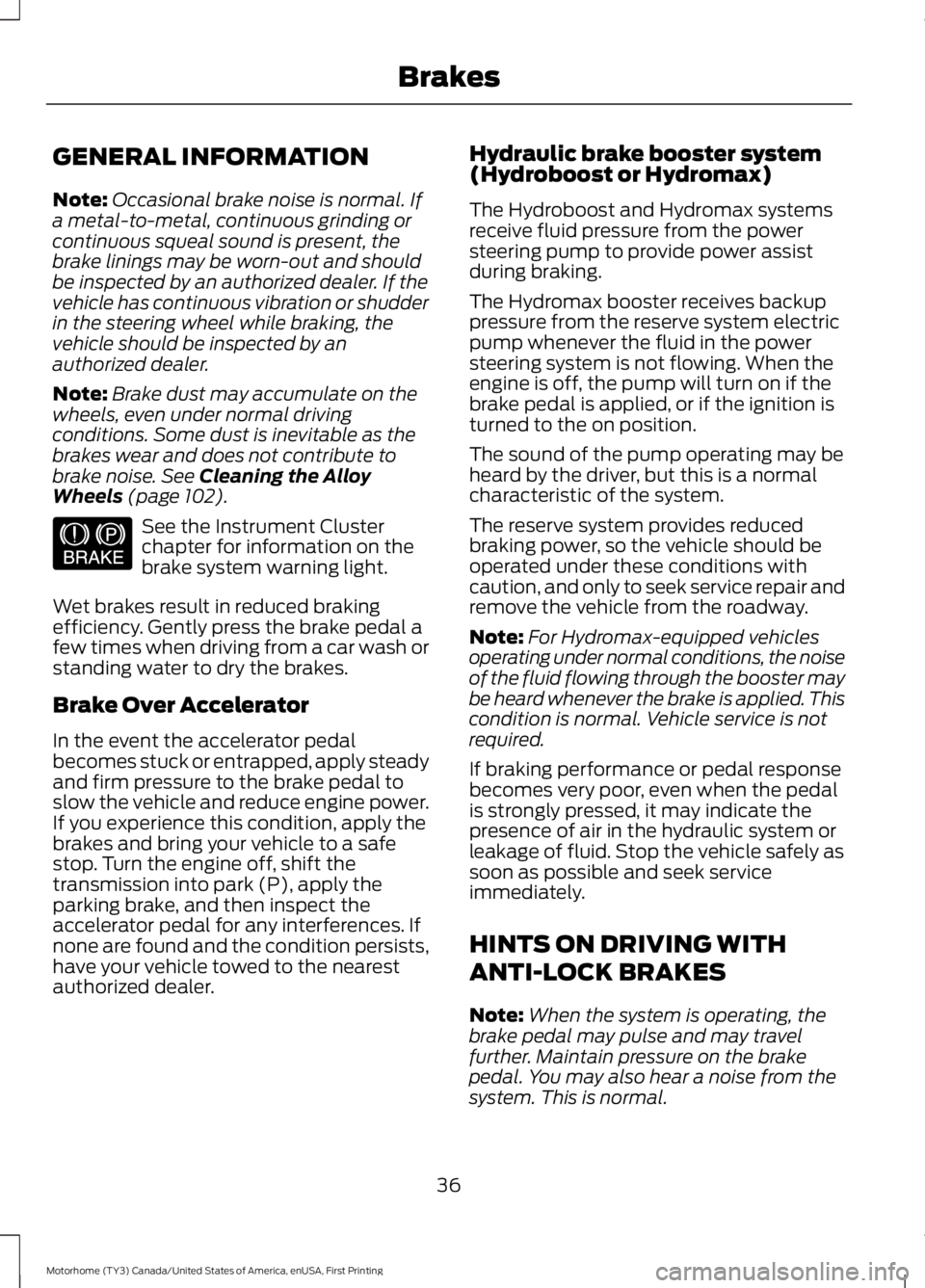 FORD F53 2017 Owners Guide GENERAL INFORMATION
Note:
Occasional brake noise is normal. If
a metal-to-metal, continuous grinding or
continuous squeal sound is present, the
brake linings may be worn-out and should
be inspected by FORD F53 2017 Owners Guide GENERAL INFORMATION
Note:
Occasional brake noise is normal. If
a metal-to-metal, continuous grinding or
continuous squeal sound is present, the
brake linings may be worn-out and should
be inspected by