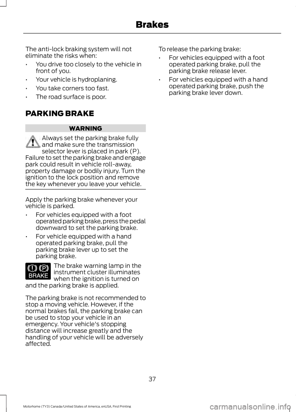 FORD F53 2017 Owners Guide The anti-lock braking system will not
eliminate the risks when:
•
You drive too closely to the vehicle in
front of you.
• Your vehicle is hydroplaning.
• You take corners too fast.
• The road FORD F53 2017 Owners Guide The anti-lock braking system will not
eliminate the risks when:
•
You drive too closely to the vehicle in
front of you.
• Your vehicle is hydroplaning.
• You take corners too fast.
• The road