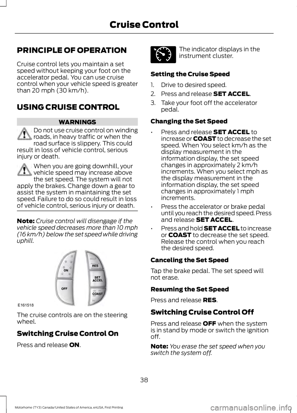 FORD F53 2017 Service Manual PRINCIPLE OF OPERATION
Cruise control lets you maintain a set
speed without keeping your foot on the
accelerator pedal. You can use cruise
control when your vehicle speed is greater
than 20 mph (30 km FORD F53 2017 Service Manual PRINCIPLE OF OPERATION
Cruise control lets you maintain a set
speed without keeping your foot on the
accelerator pedal. You can use cruise
control when your vehicle speed is greater
than 20 mph (30 km