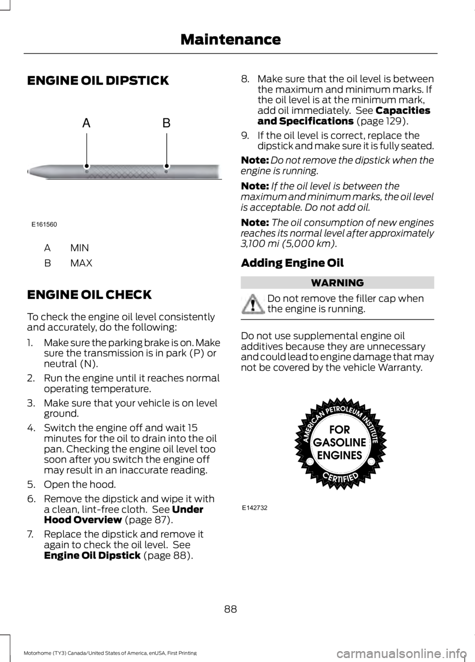 FORD F53 2017 Owners Manual ENGINE OIL DIPSTICK
MINA
MAX
B
ENGINE OIL CHECK
To check the engine oil level consistently
and accurately, do the following:
1. Make sure the parking brake is on. Make
sure the transmission is in park FORD F53 2017 Owners Manual ENGINE OIL DIPSTICK
MINA
MAX
B
ENGINE OIL CHECK
To check the engine oil level consistently
and accurately, do the following:
1. Make sure the parking brake is on. Make
sure the transmission is in park