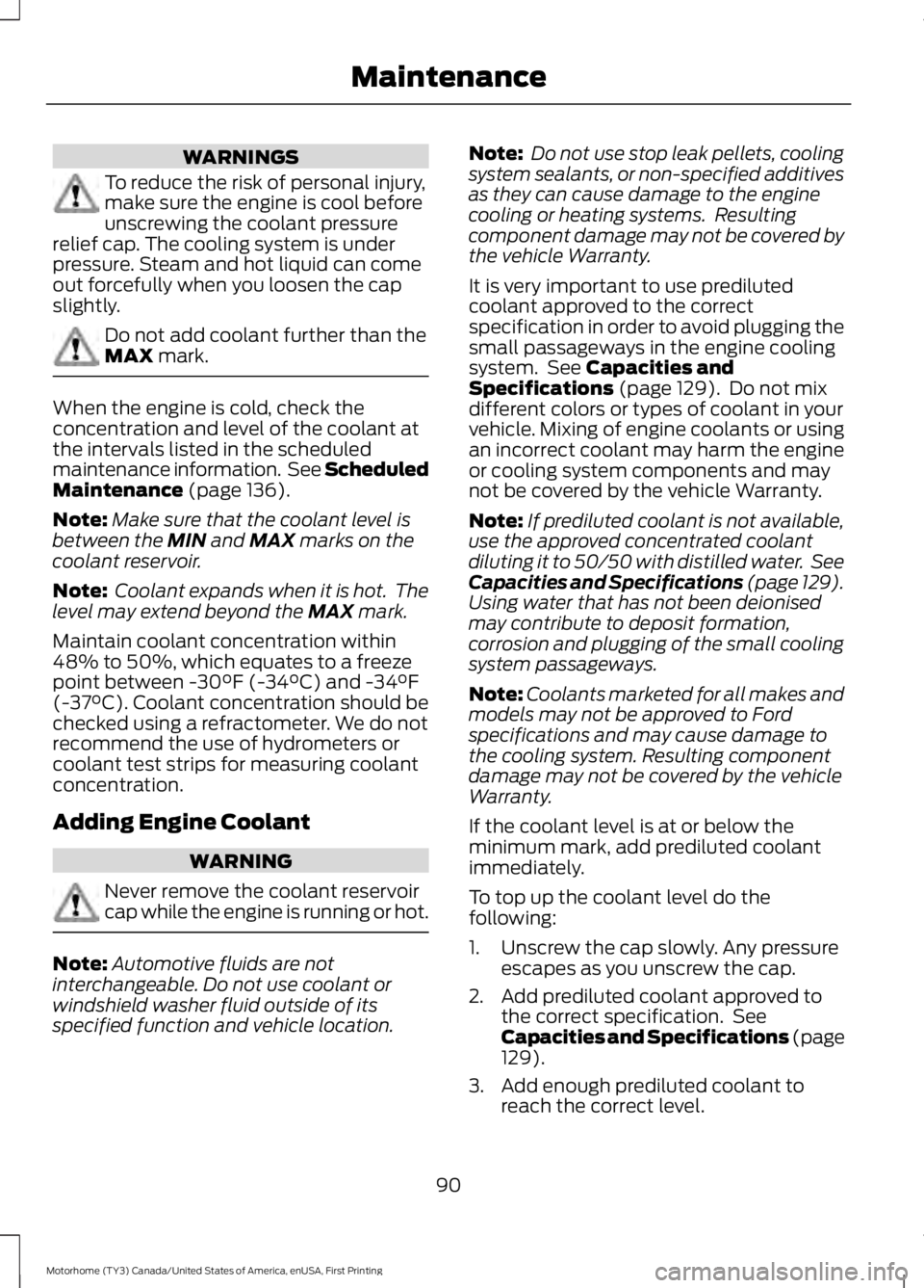 FORD F53 2017 Owners Manual WARNINGS
To reduce the risk of personal injury,
make sure the engine is cool before
unscrewing the coolant pressure
relief cap. The cooling system is under
pressure. Steam and hot liquid can come
out FORD F53 2017 Owners Manual WARNINGS
To reduce the risk of personal injury,
make sure the engine is cool before
unscrewing the coolant pressure
relief cap. The cooling system is under
pressure. Steam and hot liquid can come
out