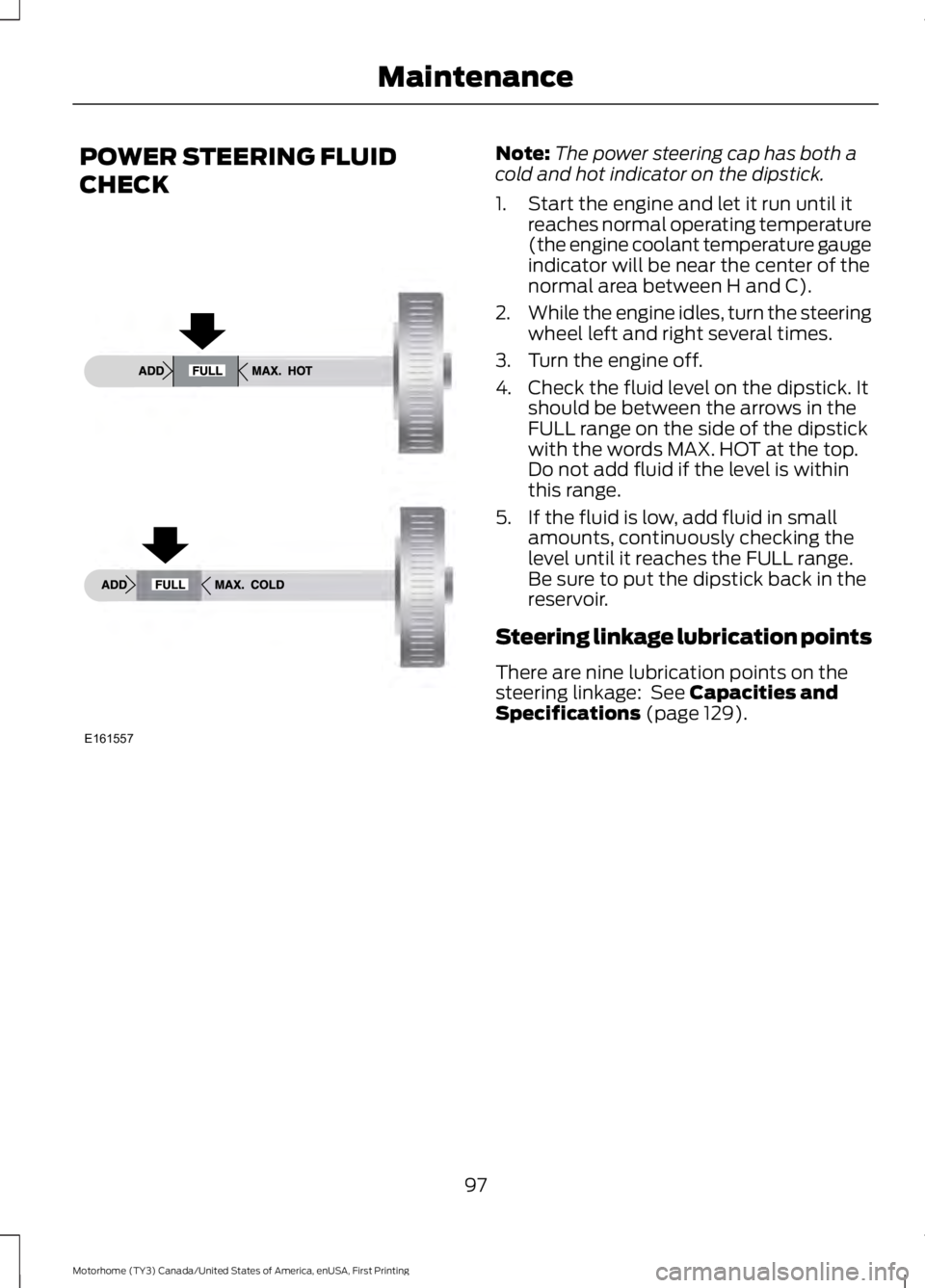 FORD F53 2017 Owners Manual POWER STEERING FLUID
CHECK Note:
The power steering cap has both a
cold and hot indicator on the dipstick.
1. Start the engine and let it run until it reaches normal operating temperature
(the engine FORD F53 2017 Owners Manual POWER STEERING FLUID
CHECK Note:
The power steering cap has both a
cold and hot indicator on the dipstick.
1. Start the engine and let it run until it reaches normal operating temperature
(the engine