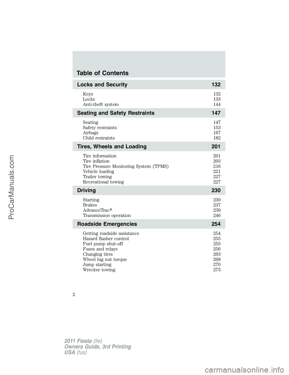FORD FIESTA 2011 Owners Manual Locks and Security 132
Keys 132
Locks 133
Anti-theft system 144
Seating and Safety Restraints 147
Seating 147
Safety restraints 153
Airbags 167
Child restraints 182
Tires, Wheels and Loading 201
Tire FORD FIESTA 2011 Owners Manual Locks and Security 132
Keys 132
Locks 133
Anti-theft system 144
Seating and Safety Restraints 147
Seating 147
Safety restraints 153
Airbags 167
Child restraints 182
Tires, Wheels and Loading 201
Tire