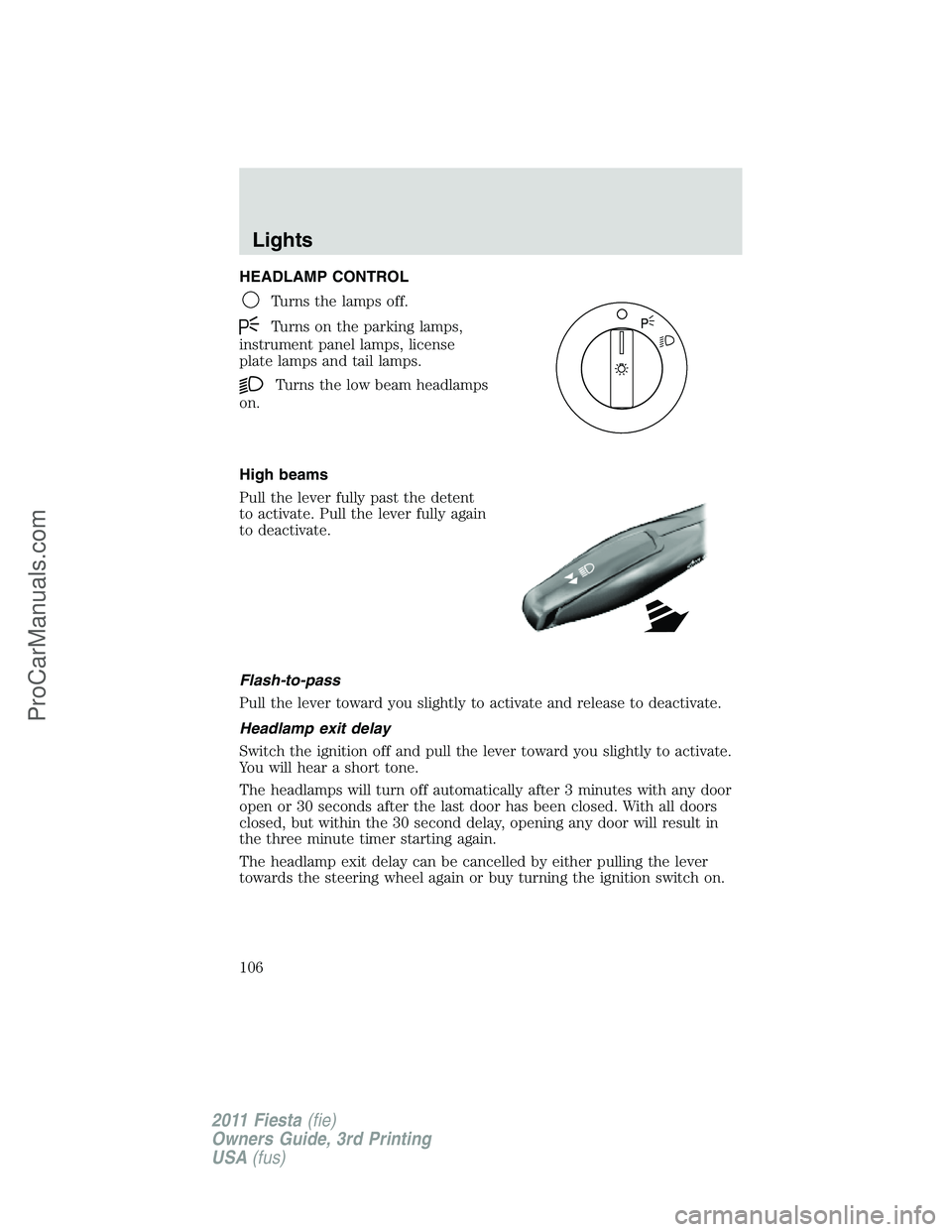 FORD FIESTA 2011 Owners Manual HEADLAMP CONTROL
Turns the lamps off.
Turns on the parking lamps,
instrument panel lamps, license
plate lamps and tail lamps.
Turns the low beam headlamps
on.
High beams
Pull the lever fully past the FORD FIESTA 2011 Owners Manual HEADLAMP CONTROL
Turns the lamps off.
Turns on the parking lamps,
instrument panel lamps, license
plate lamps and tail lamps.
Turns the low beam headlamps
on.
High beams
Pull the lever fully past the