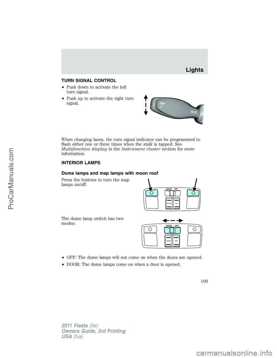 FORD FIESTA 2011 Owners Manual TURN SIGNAL CONTROL
•Push down to activate the left
turn signal.
•Push up to activate the right turn
signal.
When changing lanes, the turn signal indicator can be programmed to
flash either one or FORD FIESTA 2011 Owners Manual TURN SIGNAL CONTROL
•Push down to activate the left
turn signal.
•Push up to activate the right turn
signal.
When changing lanes, the turn signal indicator can be programmed to
flash either one or
