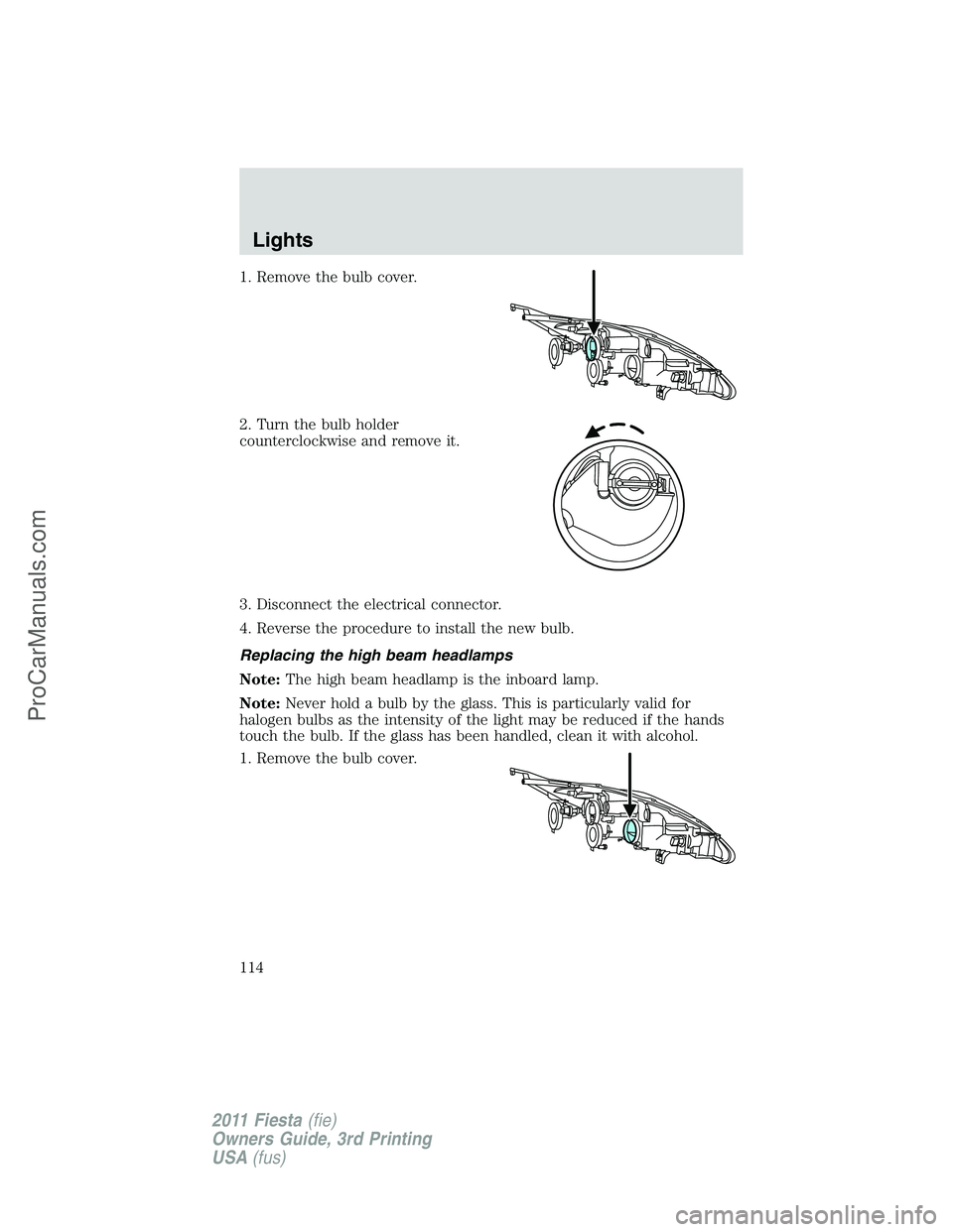 FORD FIESTA 2011  Owners Manual 1. Remove the bulb cover.
2. Turn the bulb holder
counterclockwise and remove it.
3. Disconnect the electrical connector.
4. Reverse the procedure to install the new bulb.
Replacing the high beam head