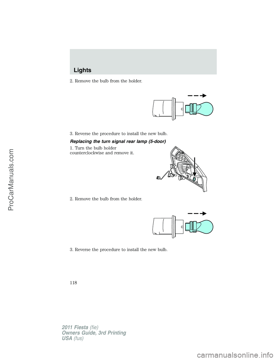FORD FIESTA 2011  Owners Manual 2. Remove the bulb from the holder.
3. Reverse the procedure to install the new bulb.
Replacing the turn signal rear lamp (5-door)
1. Turn the bulb holder
counterclockwise and remove it.
2. Remove the