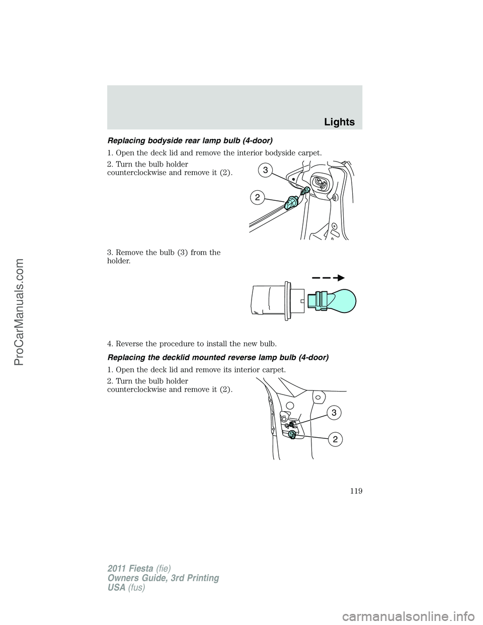 FORD FIESTA 2011  Owners Manual Replacing bodyside rear lamp bulb (4-door)
1. Open the deck lid and remove the interior bodyside carpet.
2. Turn the bulb holder
counterclockwise and remove it (2).
3. Remove the bulb (3) from the
hol