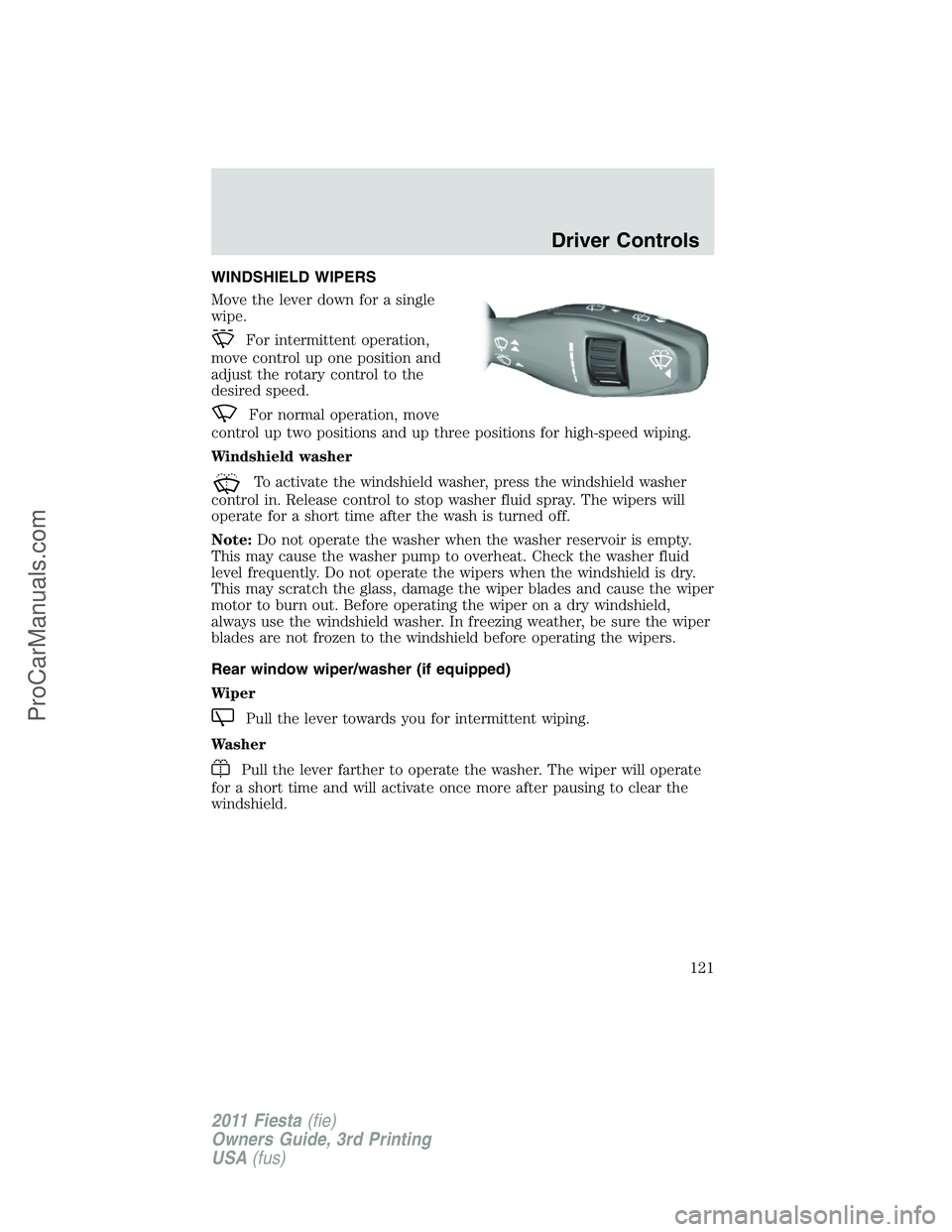 FORD FIESTA 2011  Owners Manual WINDSHIELD WIPERS
Move the lever down for a single
wipe.
For intermittent operation,
move control up one position and
adjust the rotary control to the
desired speed.
For normal operation, move
control