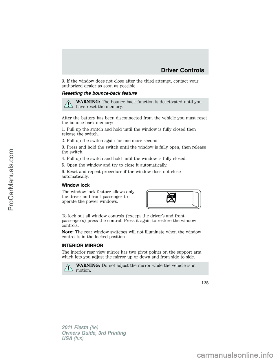FORD FIESTA 2011  Owners Manual 3. If the window does not close after the third attempt, contact your
authorized dealer as soon as possible.
Resetting the bounce-back feature
WARNING:The bounce-back function is deactivated until you
