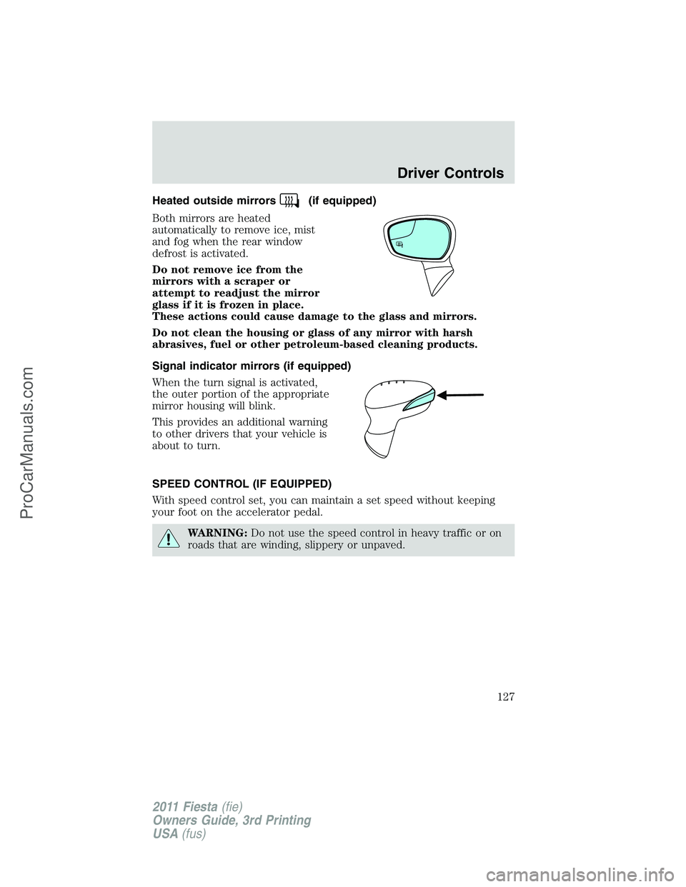 FORD FIESTA 2011  Owners Manual Heated outside mirrors(if equipped)
Both mirrors are heated
automatically to remove ice, mist
and fog when the rear window
defrost is activated.
Do not remove ice from the
mirrors with a scraper or
at