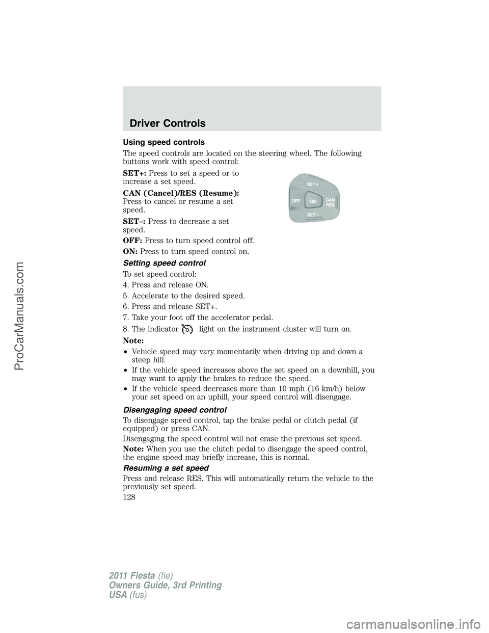 FORD FIESTA 2011  Owners Manual Using speed controls
The speed controls are located on the steering wheel. The following
buttons work with speed control:
SET+:Press to set a speed or to
increase a set speed.
CAN (Cancel)/RES (Resume